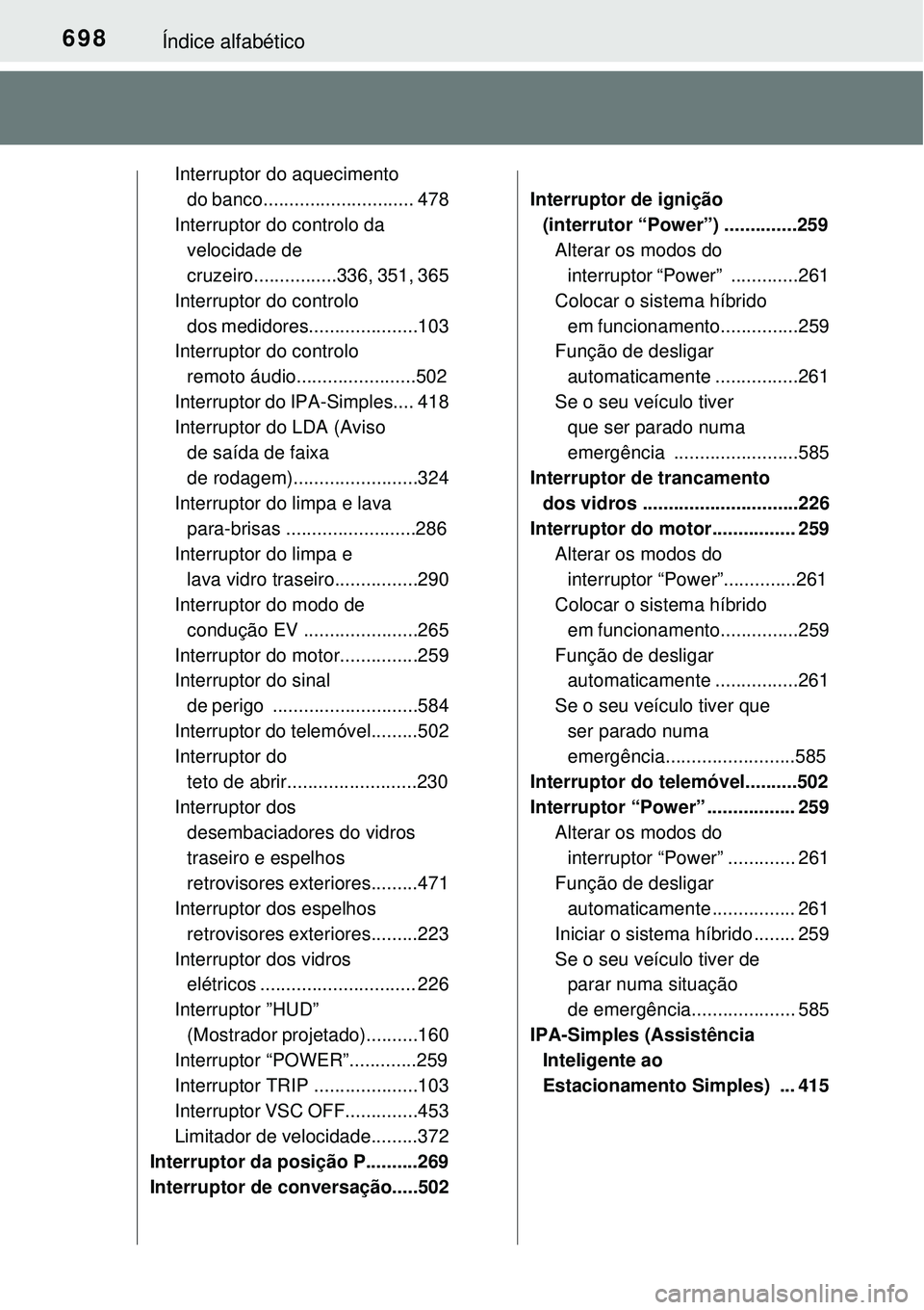 TOYOTA PRIUS 2016 Manual de utilização (in Portuguese) 698Índice alfabético
Interruptor do aquecimento
do banco............................. 478
Interruptor do controlo da
velocidade de
cruzeiro................336, 351, 365
Interruptor do controlo
d TOYOTA PRIUS 2016 Manual de utilização (in Portuguese) 698Índice alfabético
Interruptor do aquecimento
do banco............................. 478
Interruptor do controlo da
velocidade de
cruzeiro................336, 351, 365
Interruptor do controlo
d
