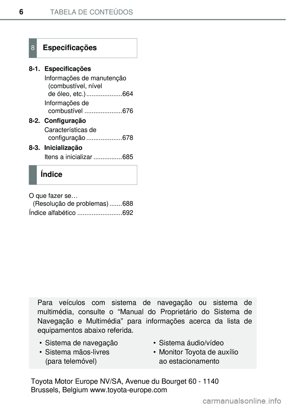TOYOTA PRIUS 2017 Manual de utilização (in Portuguese) TABELA DE CONTEÚDOS6
8-1. Especificações
Informações de manutenção
(combustível, nível
de óleo, etc.) ....................664
Informações de
combustível .....................676
8-2. C TOYOTA PRIUS 2017 Manual de utilização (in Portuguese) TABELA DE CONTEÚDOS6
8-1. Especificações
Informações de manutenção
(combustível, nível
de óleo, etc.) ....................664
Informações de
combustível .....................676
8-2. C