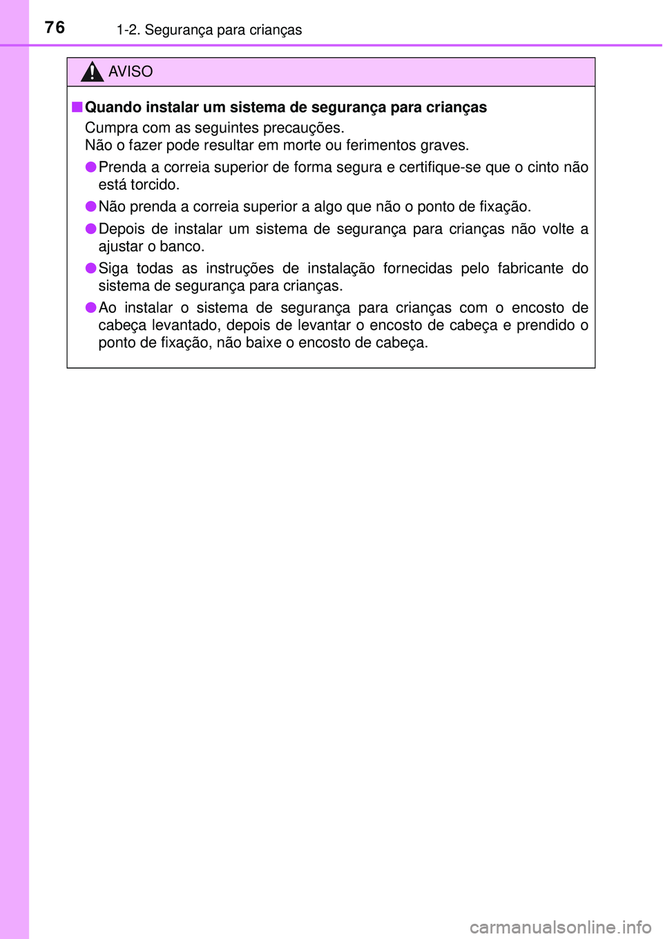 TOYOTA PRIUS 2016 Manual de utilização (in Portuguese) 761-2. Segurança para crianças
AV I S O
nQuando instalar um sistema de segurança para crianças
Cumpra com as seguintes precauções.
Não o fazer pode resultar em morte ou ferimentos graves.
lPren TOYOTA PRIUS 2016 Manual de utilização (in Portuguese) 761-2. Segurança para crianças
AV I S O
nQuando instalar um sistema de segurança para crianças
Cumpra com as seguintes precauções.
Não o fazer pode resultar em morte ou ferimentos graves.
lPren