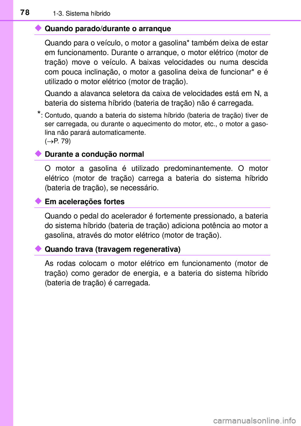 TOYOTA PRIUS 2016 Manual de utilização (in Portuguese) 781-3. Sistema híbrido
uQuando parado/durante o arranque
Quando para o veículo, o motor a gasolina* também deixa de estar
em funcionamento. Durante o arranque, o motor elétrico (motor de
tração) TOYOTA PRIUS 2016 Manual de utilização (in Portuguese) 781-3. Sistema híbrido
uQuando parado/durante o arranque
Quando para o veículo, o motor a gasolina* também deixa de estar
em funcionamento. Durante o arranque, o motor elétrico (motor de
tração)