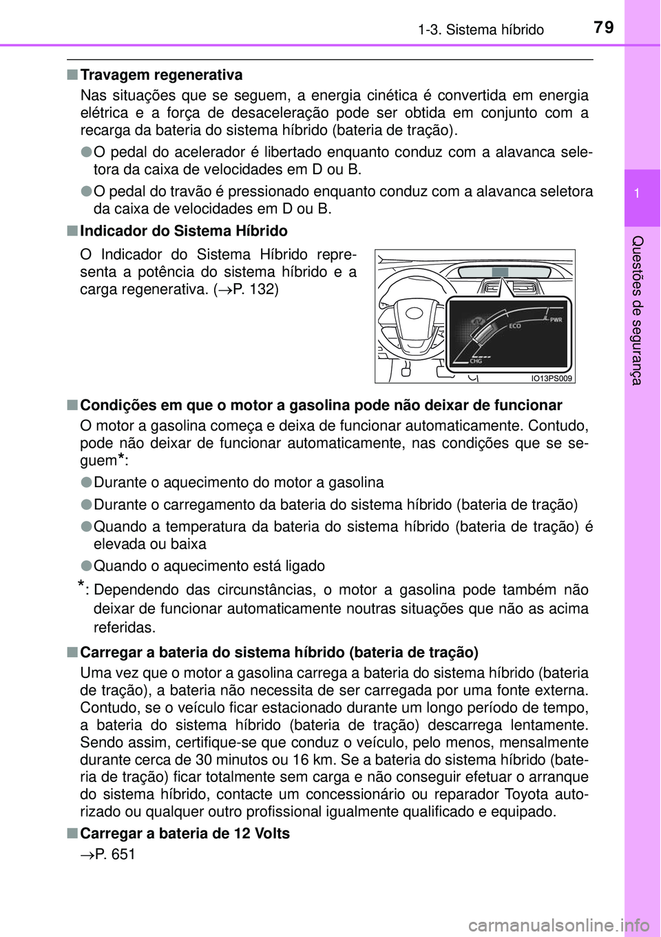 TOYOTA PRIUS 2016 Manual de utilização (in Portuguese) 791-3. Sistema híbrido
1
Questões de segurança
nTravagem regenerativa
Nas situações que se seguem, a energia cinética é convertida em energia
elétrica e a força de desaceleração pode ser ob TOYOTA PRIUS 2016 Manual de utilização (in Portuguese) 791-3. Sistema híbrido
1
Questões de segurança
nTravagem regenerativa
Nas situações que se seguem, a energia cinética é convertida em energia
elétrica e a força de desaceleração pode ser ob