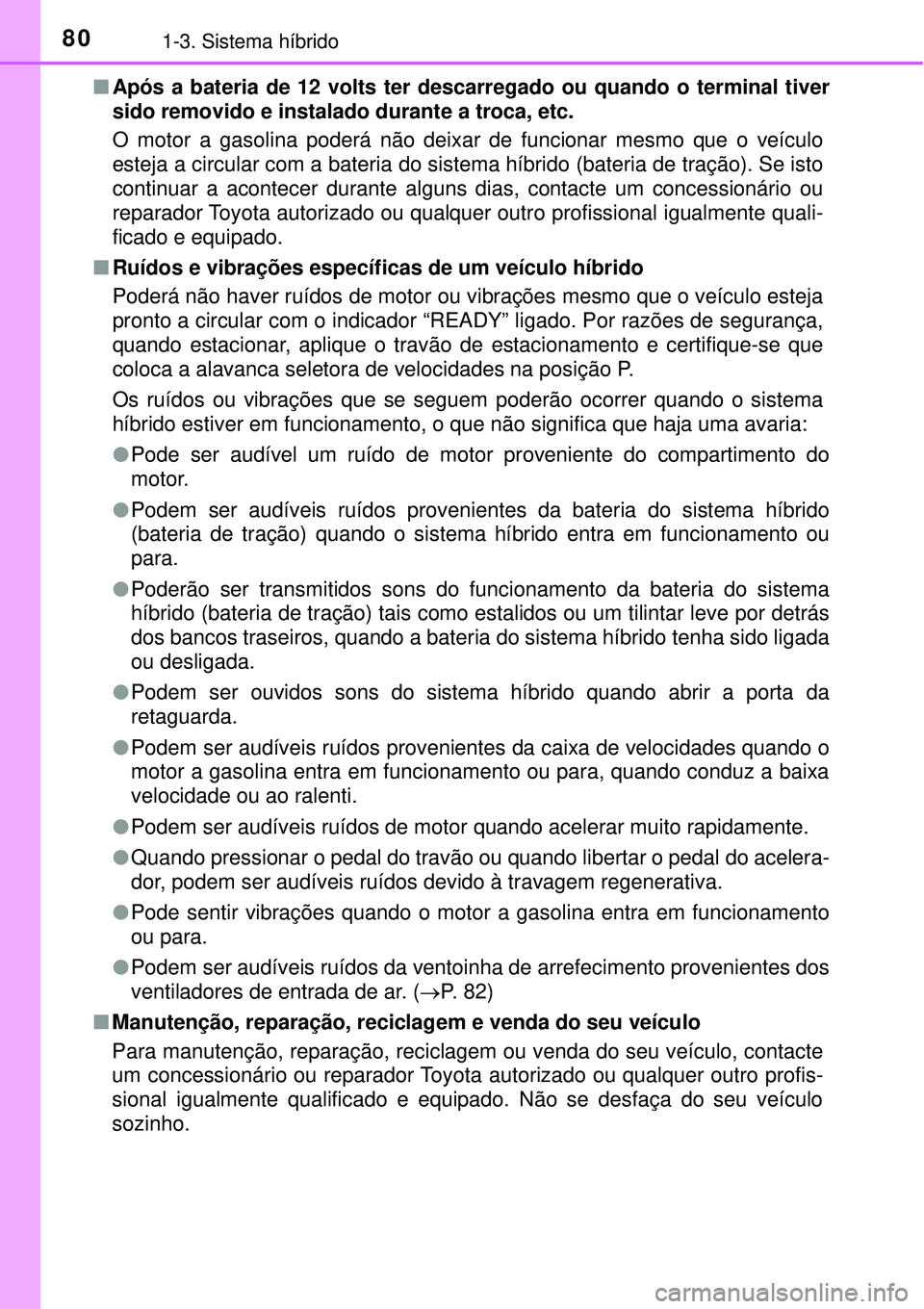 TOYOTA PRIUS 2016 Manual de utilização (in Portuguese) 801-3. Sistema híbrido
nApós a bateria de 12 volts ter descarregado ou quando o terminal tiver
sido removido e instalado durante a troca, etc.
O motor a gasolina poderá não deixar de funcionar mes TOYOTA PRIUS 2016 Manual de utilização (in Portuguese) 801-3. Sistema híbrido
nApós a bateria de 12 volts ter descarregado ou quando o terminal tiver
sido removido e instalado durante a troca, etc.
O motor a gasolina poderá não deixar de funcionar mes