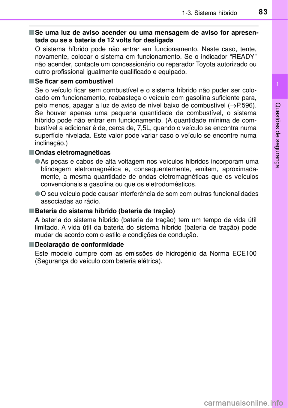 TOYOTA PRIUS 2016 Manual de utilização (in Portuguese) 831-3. Sistema híbrido
1
Questões de segurança
nSe uma luz de aviso acender ou uma mensagem de aviso for apresen-
tada ou se a bateria de 12 volts for desligada
O sistema híbrido pode não entrar TOYOTA PRIUS 2016 Manual de utilização (in Portuguese) 831-3. Sistema híbrido
1
Questões de segurança
nSe uma luz de aviso acender ou uma mensagem de aviso for apresen-
tada ou se a bateria de 12 volts for desligada
O sistema híbrido pode não entrar