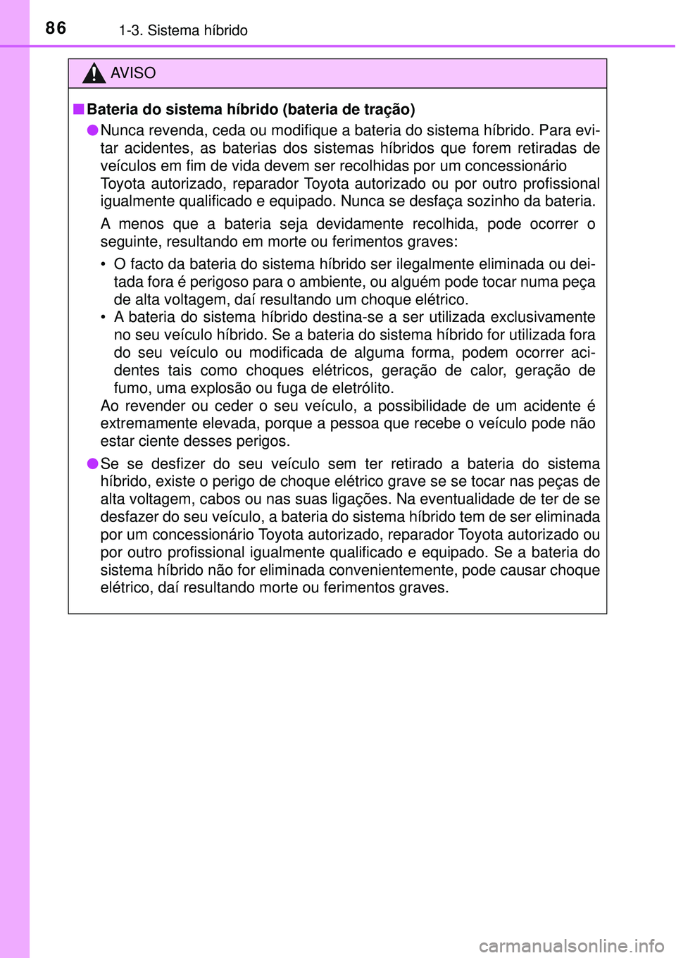 TOYOTA PRIUS 2016 Manual de utilização (in Portuguese) 861-3. Sistema híbrido
AV I S O
nBateria do sistema híbrido (bateria de tração)
lNunca revenda, ceda ou modifique a bateria do sistema híbrido. Para evi-
tar acidentes, as baterias dos sistemas h TOYOTA PRIUS 2016 Manual de utilização (in Portuguese) 861-3. Sistema híbrido
AV I S O
nBateria do sistema híbrido (bateria de tração)
lNunca revenda, ceda ou modifique a bateria do sistema híbrido. Para evi-
tar acidentes, as baterias dos sistemas h