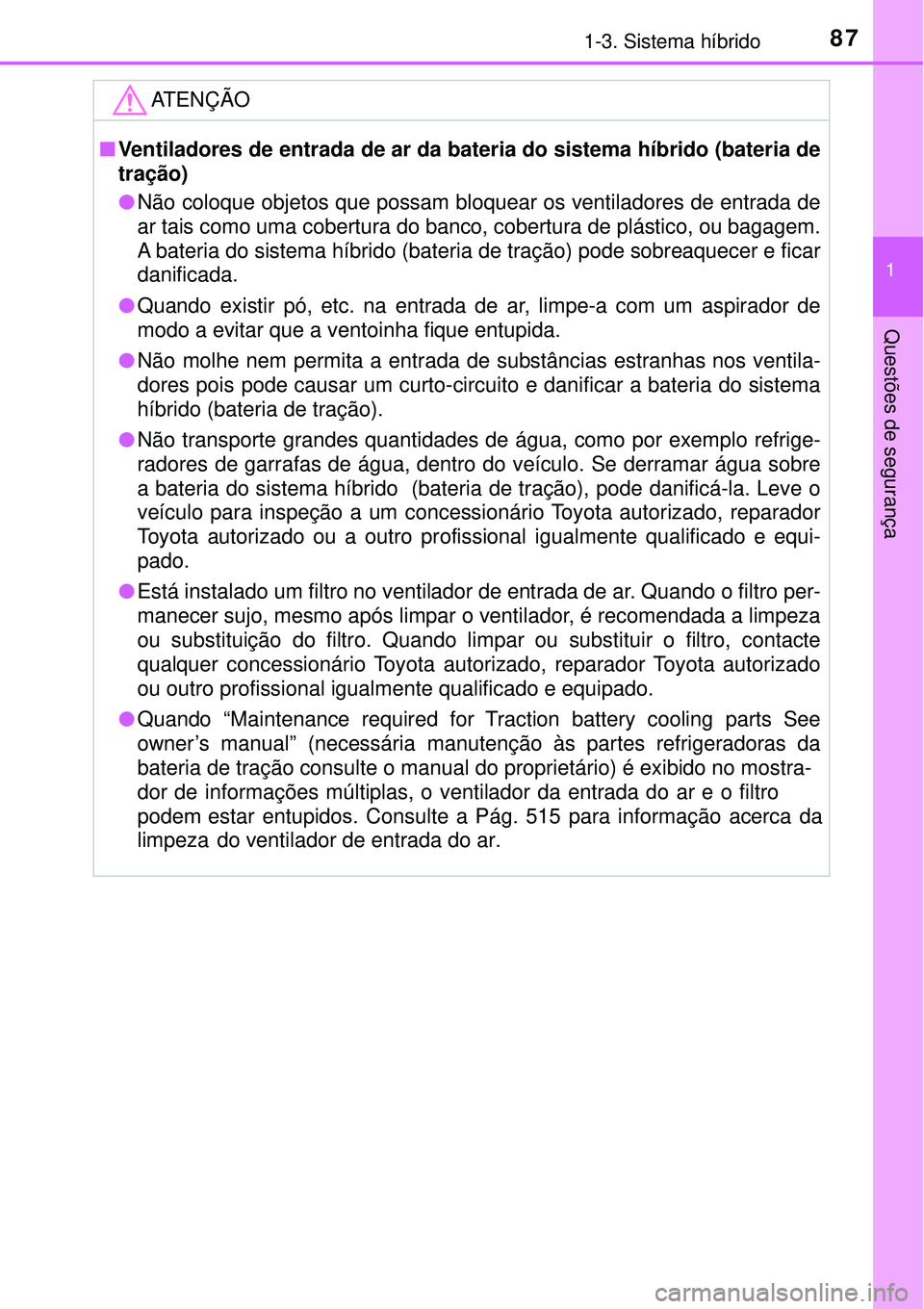 TOYOTA PRIUS 2016 Manual de utilização (in Portuguese) 871-3. Sistema híbrido
1
Questões de segurança
ATENÇÃO
nVentiladores de entrada de ar da ba teria do sistema híbrido (bateria de
tração)
l Não coloque objetos que possam bloquear os ventil TOYOTA PRIUS 2016 Manual de utilização (in Portuguese) 871-3. Sistema híbrido
1
Questões de segurança
ATENÇÃO
nVentiladores de entrada de ar da ba teria do sistema híbrido (bateria de
tração)
l Não coloque objetos que possam bloquear os ventil