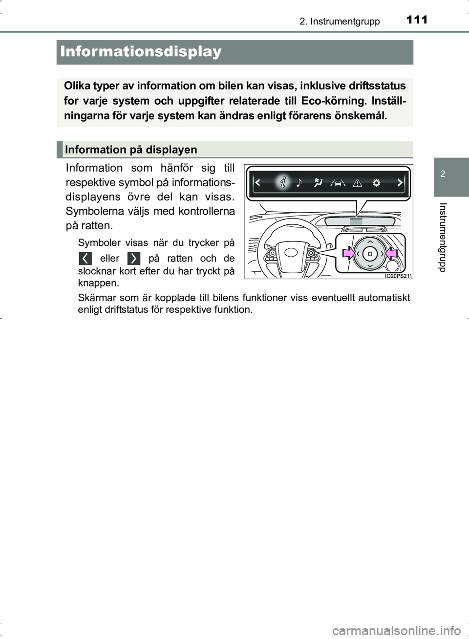 TOYOTA PRIUS 2017  Bruksanvisningar (in Swedish) 111
2
2. Instrumentgrupp
Instrumentgrupp
OM47B56SE
Informationsdisplay
Information som hänför sig till
respektive symbol på informations-
displayens övre del kan visas.
Symbolerna väljs med kontr