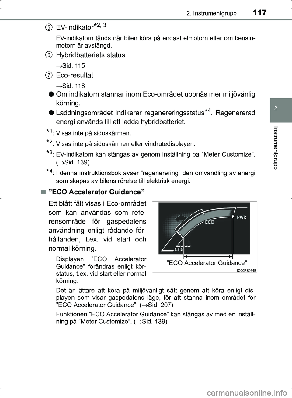 TOYOTA PRIUS 2017  Bruksanvisningar (in Swedish) 1172. Instrumentgrupp
2
Instrumentgrupp
OM47B56SE
EV-indikator*2, 3
EV-indikatorn tänds när bilen körs på endast elmotorn eller om bensin-
motorn är avstängd.
Hybridbatteriets status
→Sid. 115