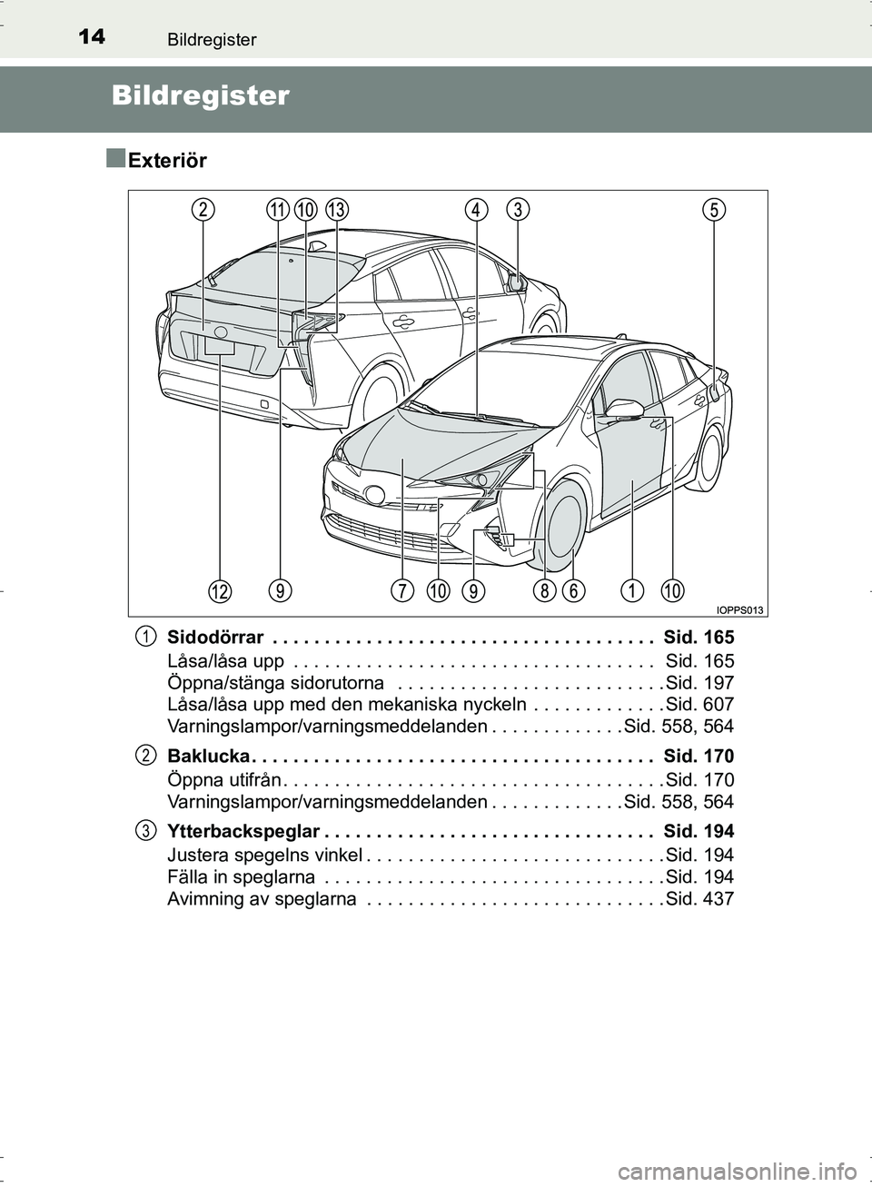 TOYOTA PRIUS 2017 Bruksanvisningar (in Swedish) 14Bildregister
OM47B56SE
Bildregister
■
Exteriör
Sidodörrar . . . . . . . . . . . . . . . . . . . . . . . . . . . . . . . . . . . . . Sid. 165
Låsa/låsa upp . . . . . . . . . . . . . . . . . TOYOTA PRIUS 2017 Bruksanvisningar (in Swedish) 14Bildregister
OM47B56SE
Bildregister
■
Exteriör
Sidodörrar . . . . . . . . . . . . . . . . . . . . . . . . . . . . . . . . . . . . . Sid. 165
Låsa/låsa upp . . . . . . . . . . . . . . . . .