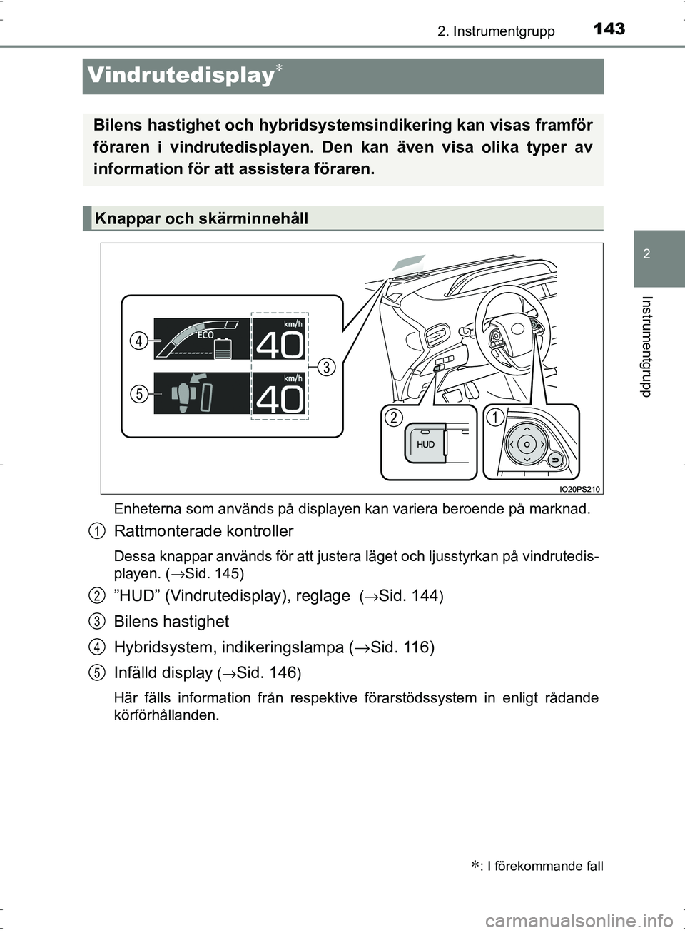 TOYOTA PRIUS 2017 Bruksanvisningar (in Swedish) 143
2
2. Instrumentgrupp
Instrumentgrupp
OM47B56SE
Vindrutedisplay∗
Enheterna som används på displayen kan variera beroende på marknad.
Rattmonterade kontroller
Dessa knappar används för att ju TOYOTA PRIUS 2017 Bruksanvisningar (in Swedish) 143
2
2. Instrumentgrupp
Instrumentgrupp
OM47B56SE
Vindrutedisplay∗
Enheterna som används på displayen kan variera beroende på marknad.
Rattmonterade kontroller
Dessa knappar används för att ju