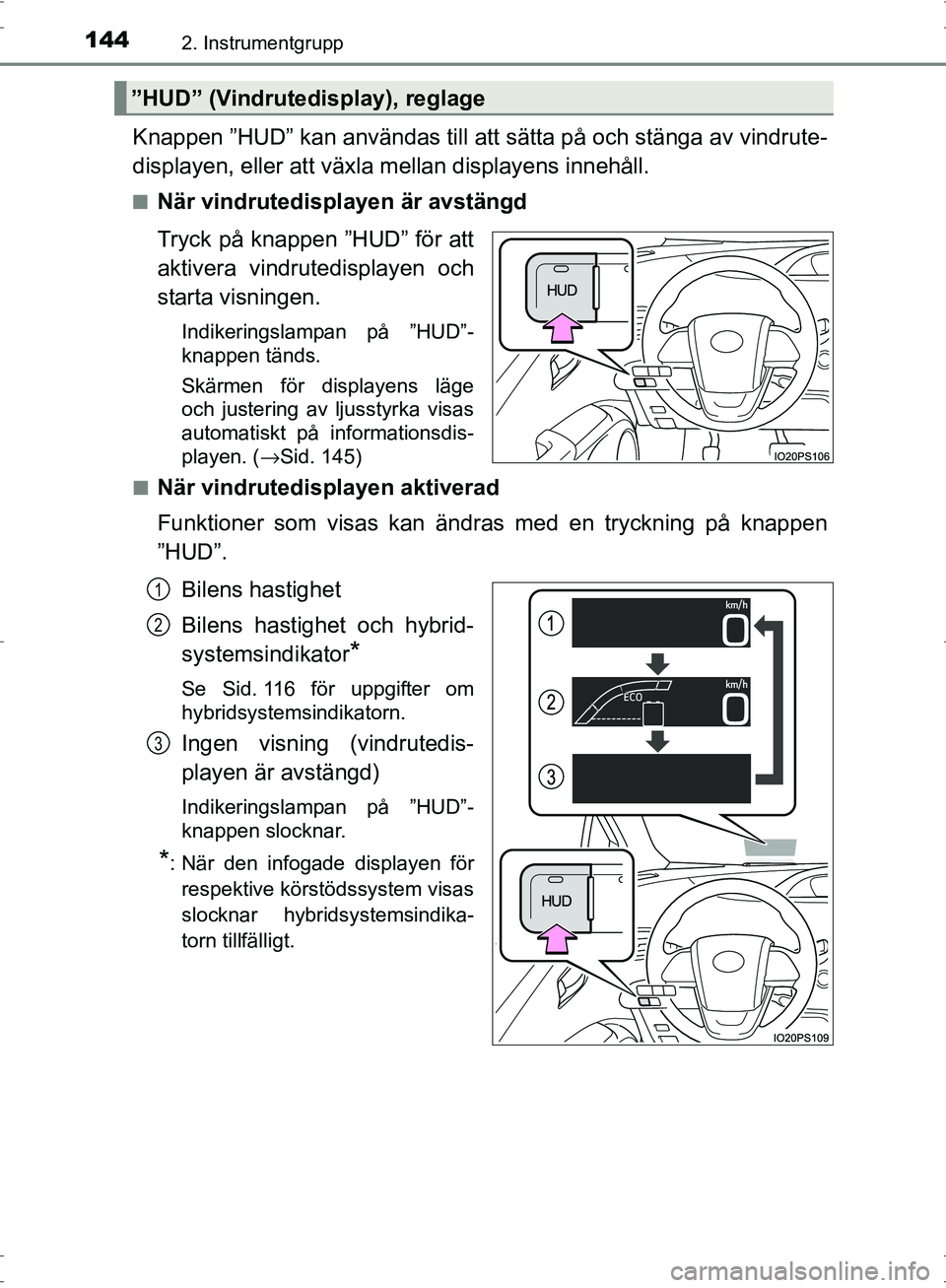 TOYOTA PRIUS 2017 Bruksanvisningar (in Swedish) 1442. Instrumentgrupp
OM47B56SE
Knappen ”HUD” kan användas till att sätta på och stänga av vindrute-
displayen, eller att växla mellan displayens innehåll.
■När vindrutedisplayen är avst TOYOTA PRIUS 2017 Bruksanvisningar (in Swedish) 1442. Instrumentgrupp
OM47B56SE
Knappen ”HUD” kan användas till att sätta på och stänga av vindrute-
displayen, eller att växla mellan displayens innehåll.
■När vindrutedisplayen är avst