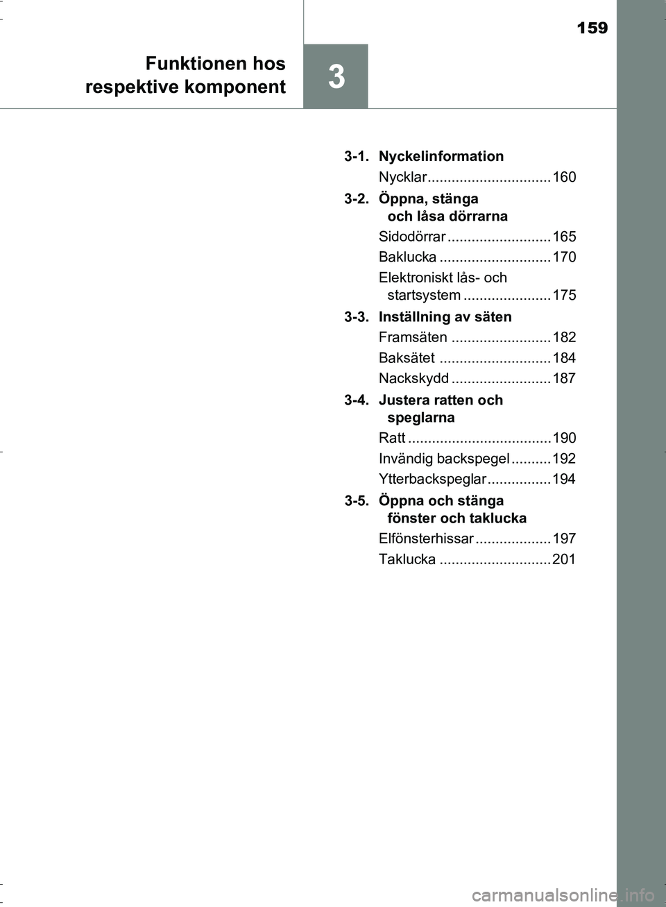 TOYOTA PRIUS 2017  Bruksanvisningar (in Swedish) 159
3
Funktionen hos
respektive komponent
OM47B56SE 3-1. Nyckelinformation
Nycklar ............................... 160
3-2. Öppna, stänga  och låsa dörrarna
Sidodörrar .......................... 