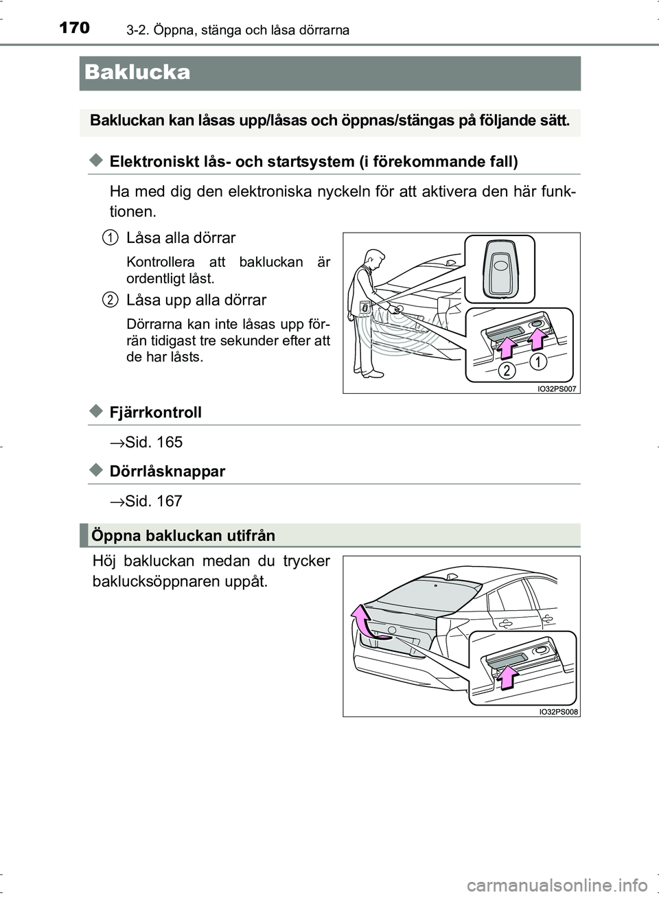 TOYOTA PRIUS 2017 Bruksanvisningar (in Swedish) 1703-2. Öppna, stänga och låsa dörrarna
OM47B56SE
Baklucka
◆Elektroniskt lås- och startsystem (i förekommande fall)
Ha med dig den elektroniska nyckeln för att aktivera den här funk-
tionen. TOYOTA PRIUS 2017 Bruksanvisningar (in Swedish) 1703-2. Öppna, stänga och låsa dörrarna
OM47B56SE
Baklucka
◆Elektroniskt lås- och startsystem (i förekommande fall)
Ha med dig den elektroniska nyckeln för att aktivera den här funk-
tionen.