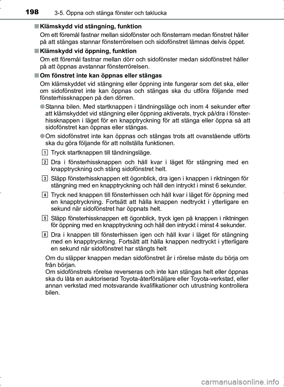 TOYOTA PRIUS 2017  Bruksanvisningar (in Swedish) 1983-5. Öppna och stänga fönster och taklucka
OM47B56SE■
Klämskydd vid stängning, funktion
Om ett föremål fastnar mellan sidoföns ter och fönsterram medan fönstret håller
på att stängas