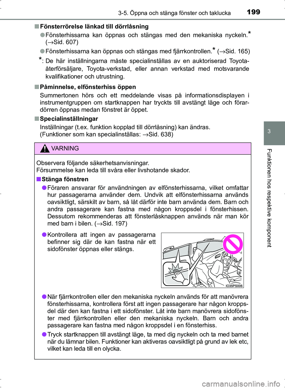 TOYOTA PRIUS 2017  Bruksanvisningar (in Swedish) 1993-5. Öppna och stänga fönster och taklucka
3
Funktionen hos respektive komponent
OM47B56SE■
Fönsterrörelse länkad till dörrlåsning
●Fönsterhissarna kan öppnas och stängas med den mek