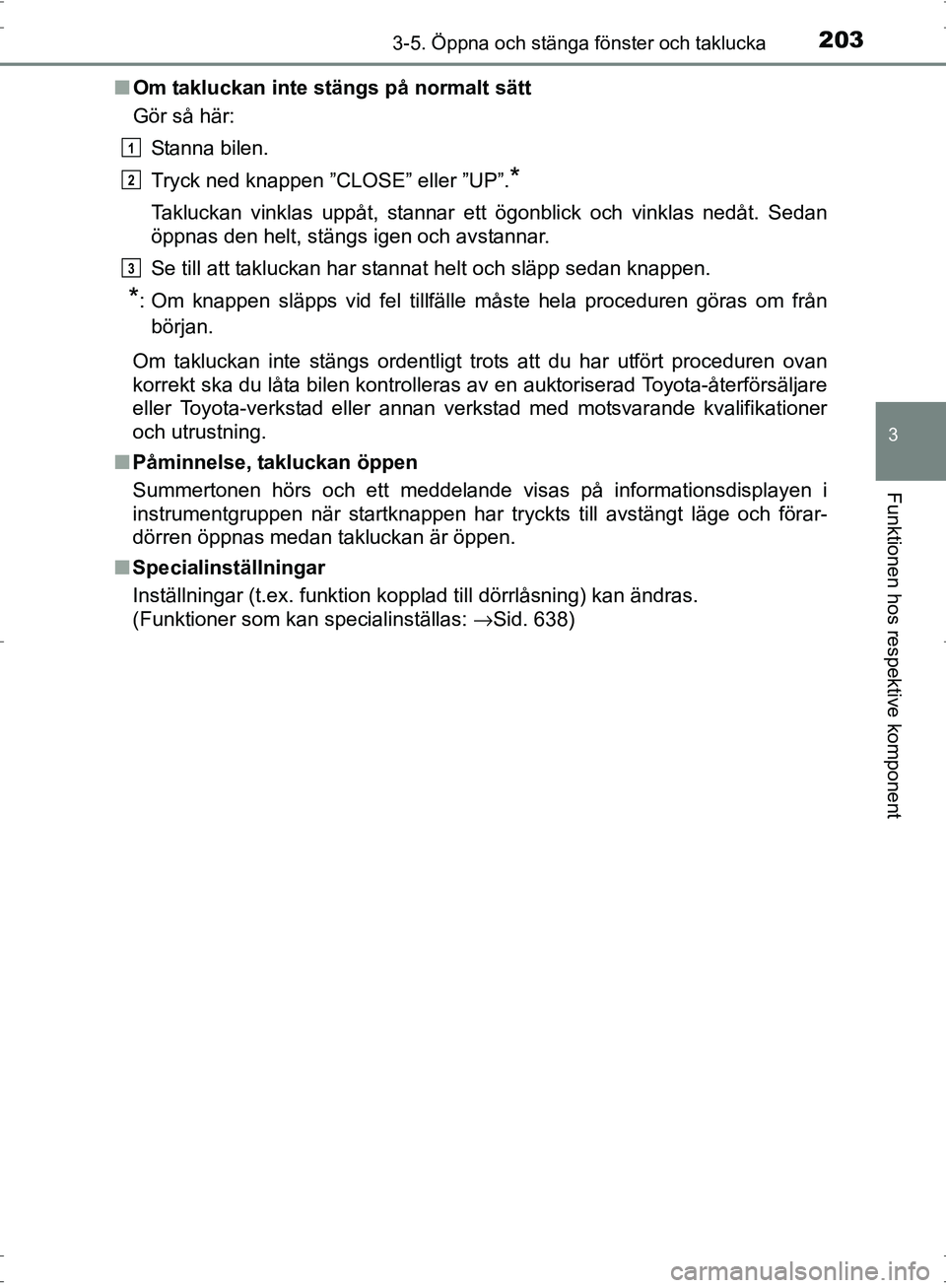 TOYOTA PRIUS 2017 Bruksanvisningar (in Swedish) 2033-5. Öppna och stänga fönster och taklucka
3
Funktionen hos respektive komponent
OM47B56SE■
Om takluckan inte stängs på normalt sätt
Gör så här:
Stanna bilen.
Tryck ned knappen ”CLOSE TOYOTA PRIUS 2017 Bruksanvisningar (in Swedish) 2033-5. Öppna och stänga fönster och taklucka
3
Funktionen hos respektive komponent
OM47B56SE■
Om takluckan inte stängs på normalt sätt
Gör så här:
Stanna bilen.
Tryck ned knappen ”CLOSE