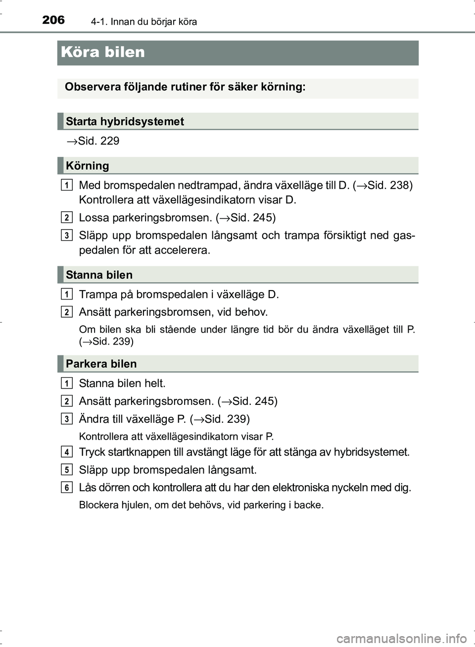TOYOTA PRIUS 2017 Bruksanvisningar (in Swedish) 2064-1. Innan du börjar köra
OM47B56SE
Köra bilen
→Sid. 229
Med bromspedalen nedtrampad, ändra växelläge till D. ( →Sid. 238)
Kontrollera att växellä gesindikatorn visar D.
Lossa parkerin TOYOTA PRIUS 2017 Bruksanvisningar (in Swedish) 2064-1. Innan du börjar köra
OM47B56SE
Köra bilen
→Sid. 229
Med bromspedalen nedtrampad, ändra växelläge till D. ( →Sid. 238)
Kontrollera att växellä gesindikatorn visar D.
Lossa parkerin