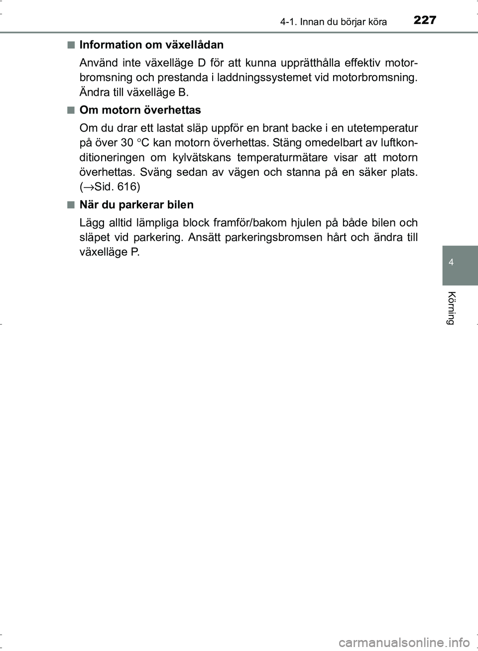 TOYOTA PRIUS 2017 Bruksanvisningar (in Swedish) 2274-1. Innan du börjar köra
4
Körning
OM47B56SE■
Information om växellådan
Använd inte växelläge D för att kunna upprätthålla effektiv motor-
bromsning och prestanda i laddning
ssystemet TOYOTA PRIUS 2017 Bruksanvisningar (in Swedish) 2274-1. Innan du börjar köra
4
Körning
OM47B56SE■
Information om växellådan
Använd inte växelläge D för att kunna upprätthålla effektiv motor-
bromsning och prestanda i laddning
ssystemet