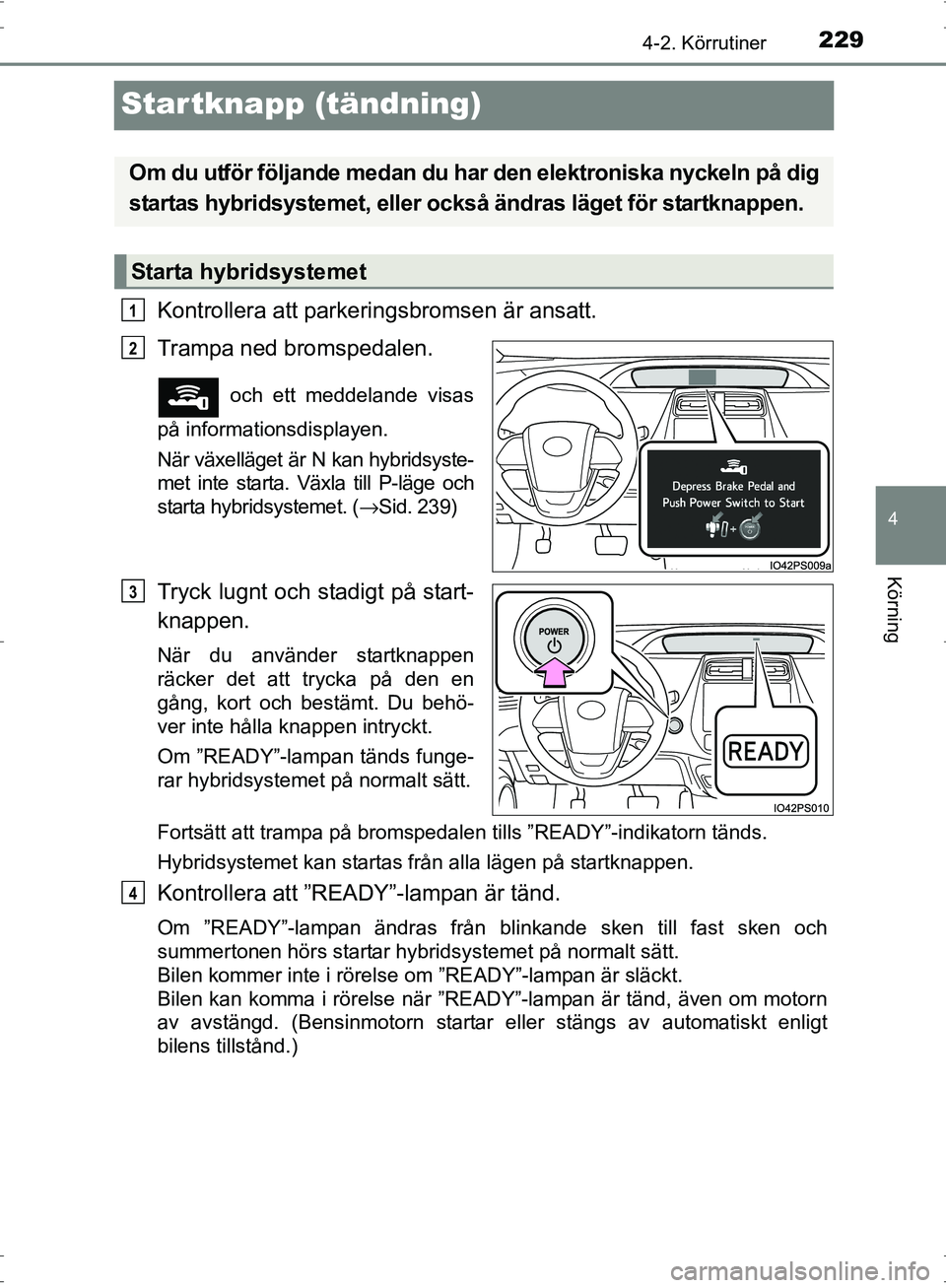 TOYOTA PRIUS 2017 Bruksanvisningar (in Swedish) 229
4
4-2. Körrutiner
Körning
OM47B56SE
Startknapp (tändning)
Kontrollera att parkeringsbromsen är ansatt.
Trampa ned bromspedalen.
och ett meddelande visas
på informationsdisplayen.
När växel TOYOTA PRIUS 2017 Bruksanvisningar (in Swedish) 229
4
4-2. Körrutiner
Körning
OM47B56SE
Startknapp (tändning)
Kontrollera att parkeringsbromsen är ansatt.
Trampa ned bromspedalen.
och ett meddelande visas
på informationsdisplayen.
När växel