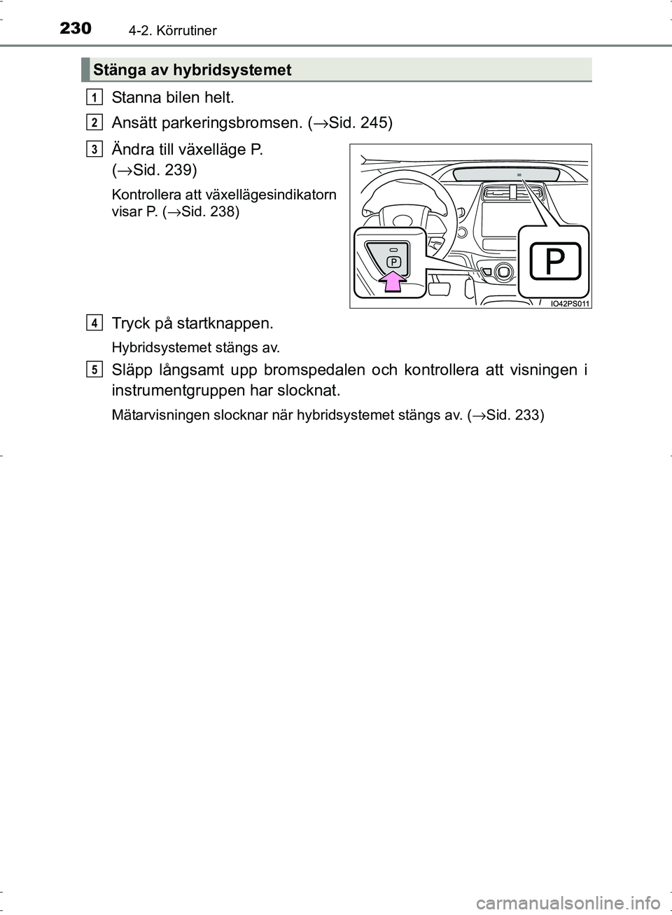 TOYOTA PRIUS 2017 Bruksanvisningar (in Swedish) 2304-2. Körrutiner
OM47B56SE
Stanna bilen helt.
Ansätt parkeringsbromsen. (→Sid. 245)
Ändra till växelläge P.
( → Sid. 239)
Kontrollera att växellägesindikatorn
visar P. (→Sid. 238)
Tryc TOYOTA PRIUS 2017 Bruksanvisningar (in Swedish) 2304-2. Körrutiner
OM47B56SE
Stanna bilen helt.
Ansätt parkeringsbromsen. (→Sid. 245)
Ändra till växelläge P.
( → Sid. 239)
Kontrollera att växellägesindikatorn
visar P. (→Sid. 238)
Tryc