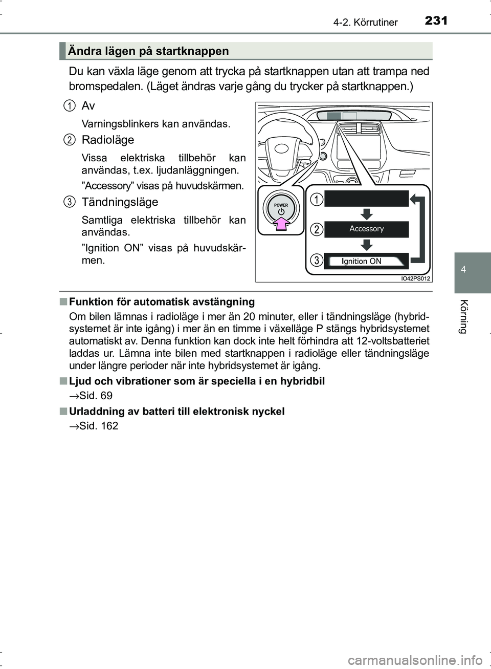 TOYOTA PRIUS 2017  Bruksanvisningar (in Swedish) 2314-2. Körrutiner
4
Körning
OM47B56SE
Du kan växla läge genom att trycka på startknappen utan att trampa ned
bromspedalen. (Läget ändras varje gång du trycker på startknappen.)Av
Varningsbli