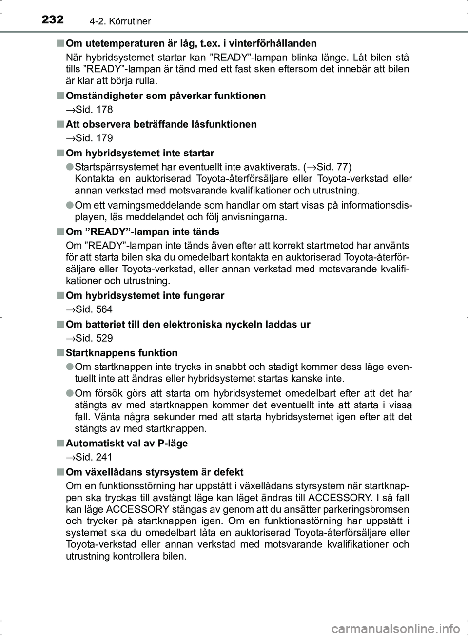 TOYOTA PRIUS 2017  Bruksanvisningar (in Swedish) 2324-2. Körrutiner
OM47B56SE■
Om utetemperaturen är låg,  t.ex. i vinterförhållanden
När hybridsystemet startar kan ”READY”-lampan blinka länge. Låt bilen stå
tills ”READY”-lampan 