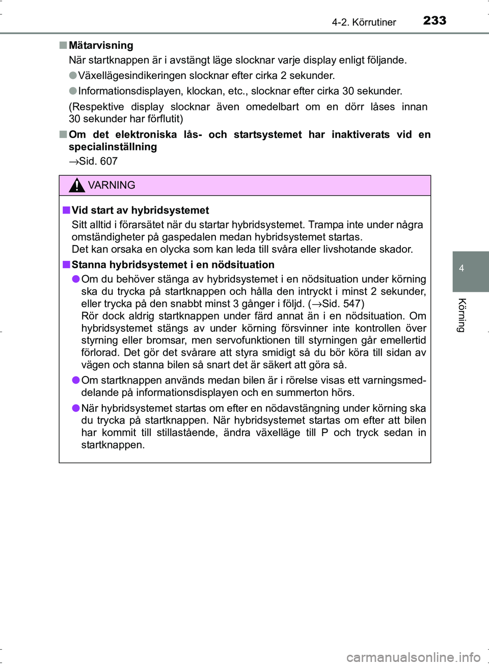 TOYOTA PRIUS 2017  Bruksanvisningar (in Swedish) 2334-2. Körrutiner
4
Körning
OM47B56SE■
Mätarvisning
När startknappen är i avstängt läge slocknar varje display enligt följande.
●Växellägesindikeringen slocknar efter cirka 2 sekunder.
