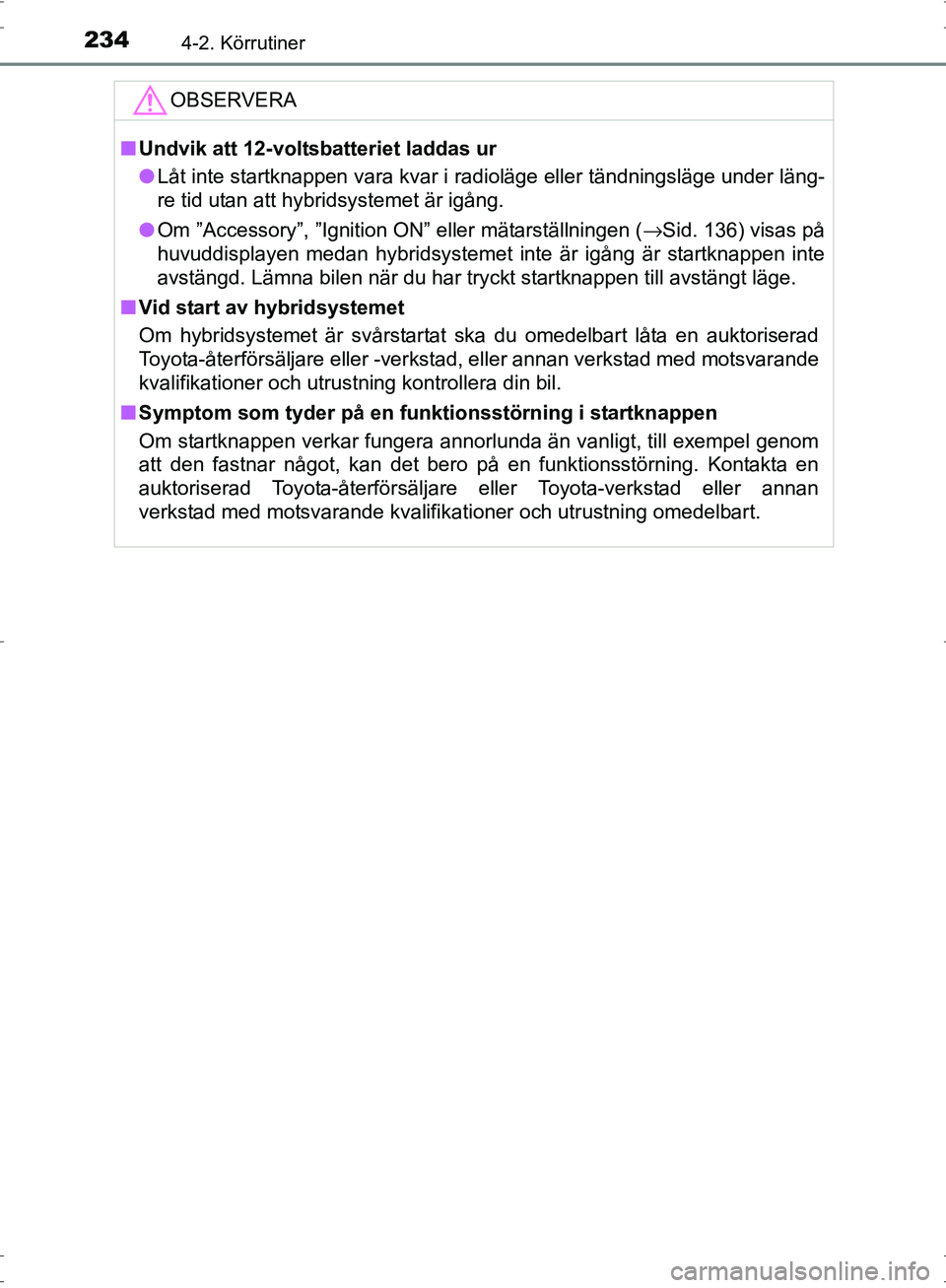 TOYOTA PRIUS 2017  Bruksanvisningar (in Swedish) 2344-2. Körrutiner
OM47B56SE
OBSERVERA
■Undvik att 12-voltsbatteriet laddas ur
● Låt inte startknappen vara kvar i radioläge eller tändningsläge under läng-
re tid utan att hybridsystemet ä
