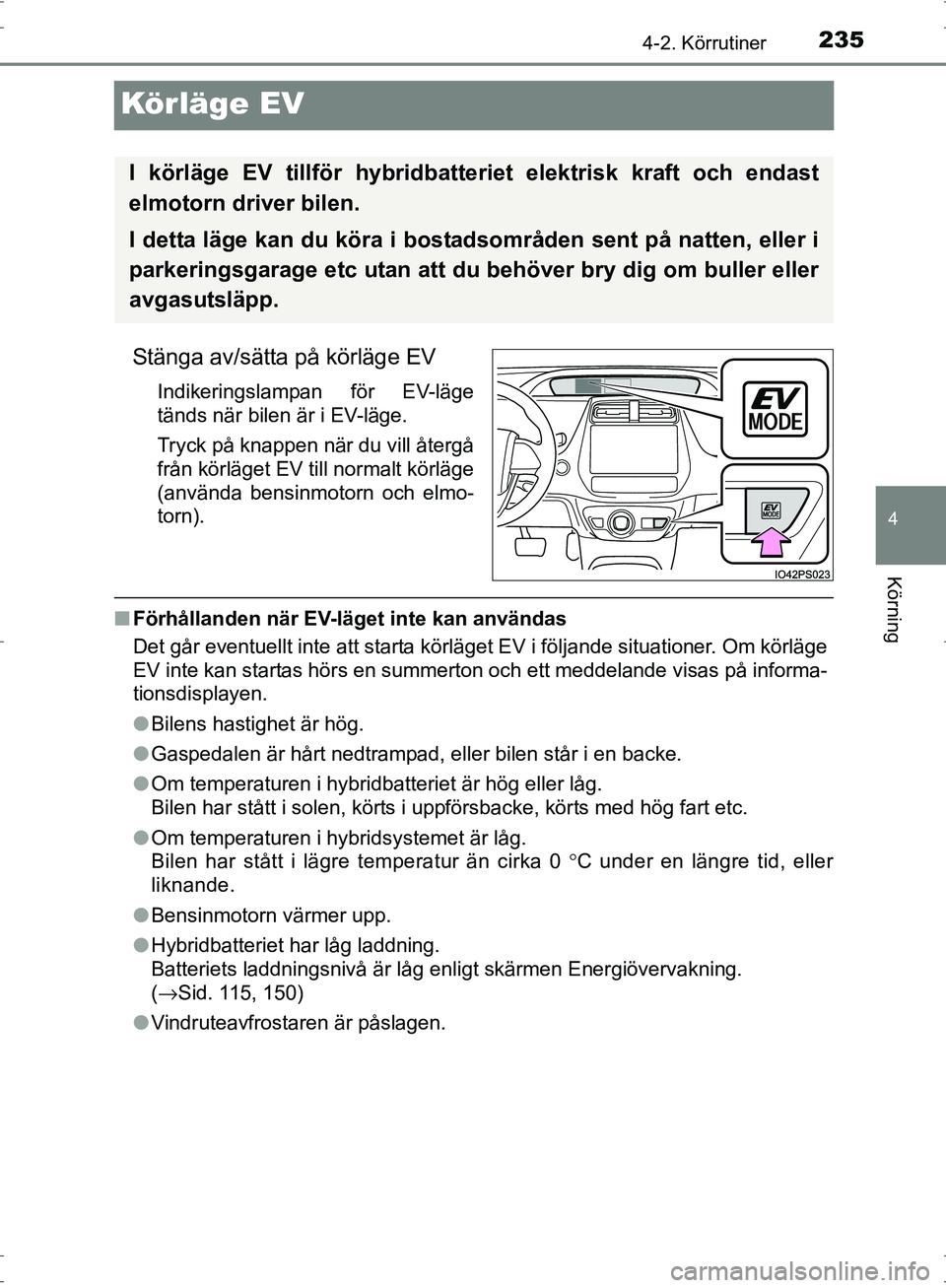 TOYOTA PRIUS 2017  Bruksanvisningar (in Swedish) 235
4
4-2. Körrutiner
Körning
OM47B56SE
Körläge EV
Stänga av/sätta på körläge EV
Indikeringslampan för EV-läge
tänds när bilen är i EV-läge.
Tryck på knappen när du vill återgå
frå