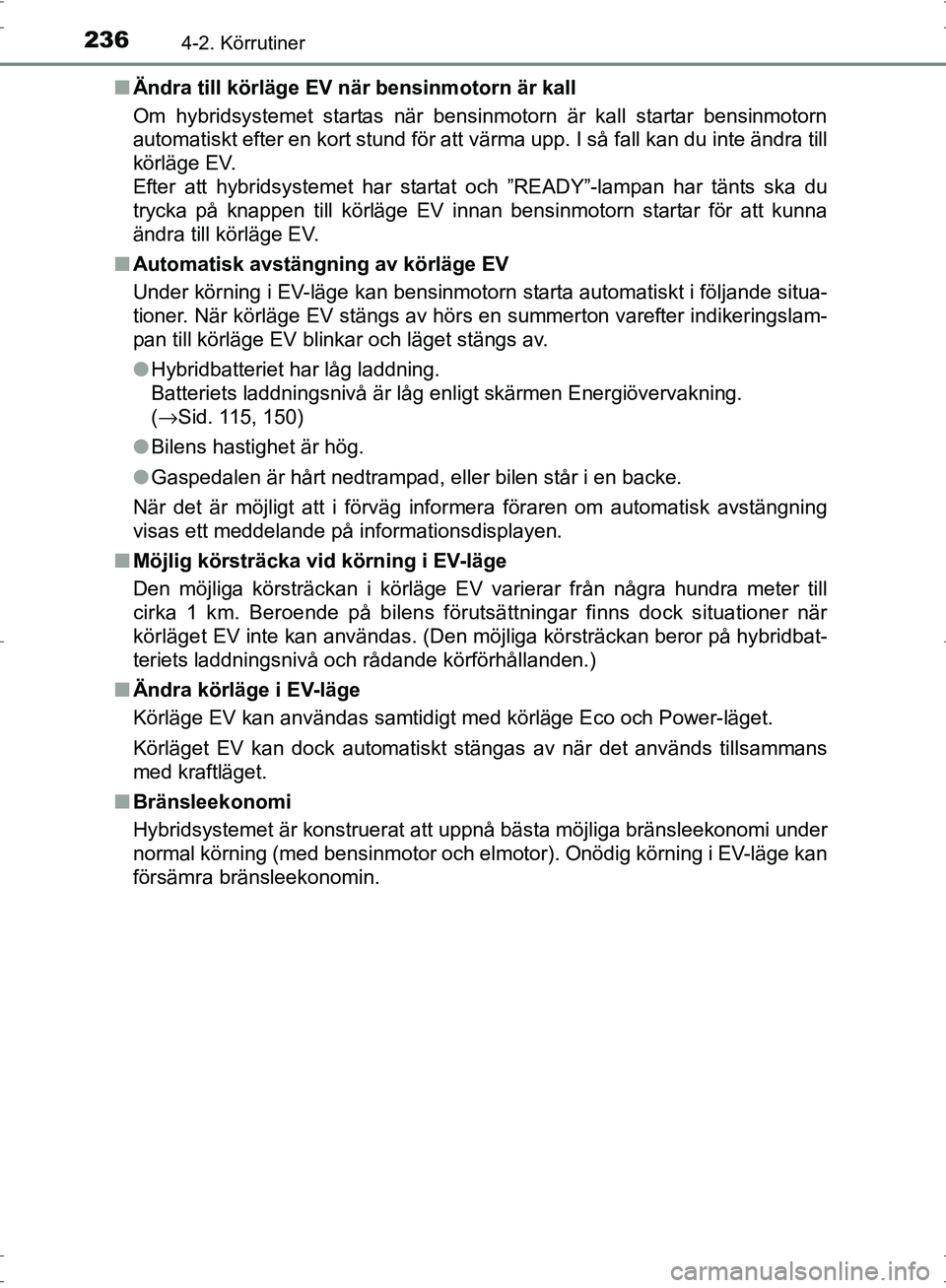TOYOTA PRIUS 2017  Bruksanvisningar (in Swedish) 2364-2. Körrutiner
OM47B56SE■
Ändra till körläge EV nä r bensinmotorn är kall
Om hybridsystemet startas när bensinmotorn är kall startar bensinmotorn
automatiskt efter en kort stund för att