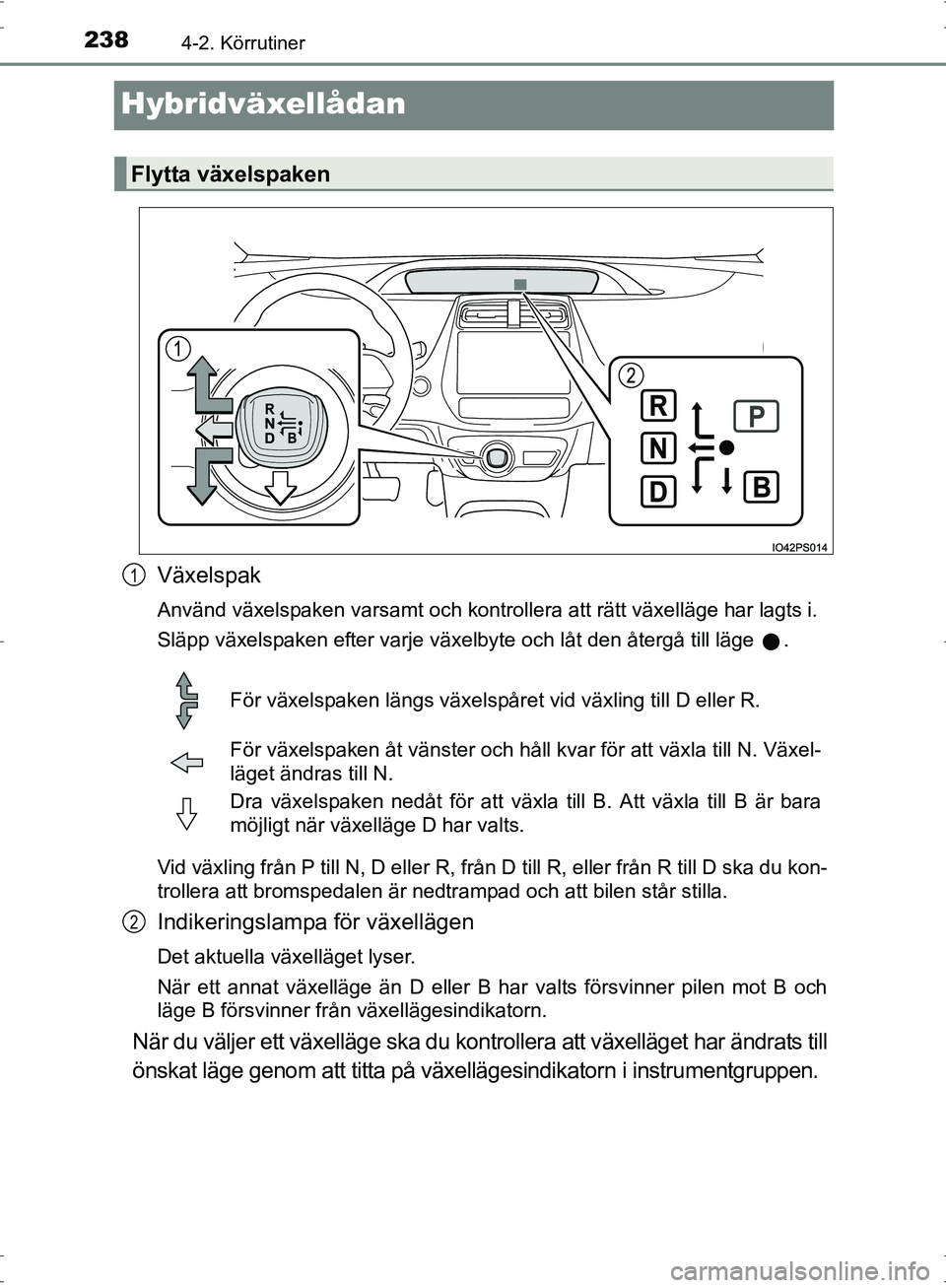 TOYOTA PRIUS 2017  Bruksanvisningar (in Swedish) 2384-2. Körrutiner
OM47B56SE
Hybridväxellådan
Växelspak
Använd växelspaken varsamt och kontrollera att rätt växelläge har lagts i.
Släpp växelspaken efter varje växelbyte och låt den åte