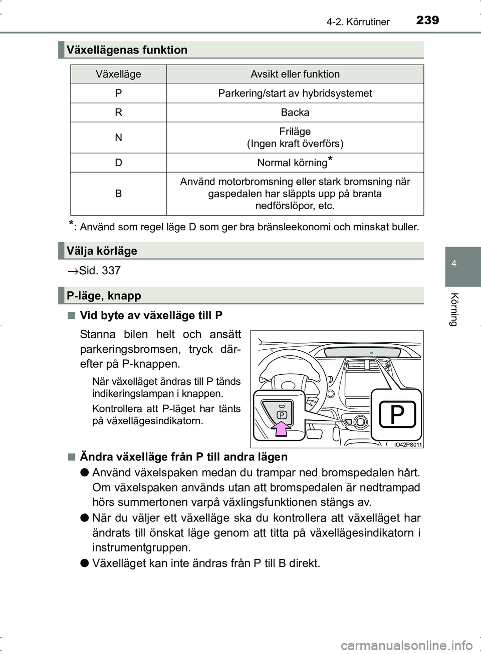 TOYOTA PRIUS 2017  Bruksanvisningar (in Swedish) 2394-2. Körrutiner
4
Körning
OM47B56SE
*: Använd som regel läge D som ger bra bränsleekonomi och minskat buller.
→Sid. 337
■Vid byte av växelläge till P
Stanna bilen helt och ansätt
parker