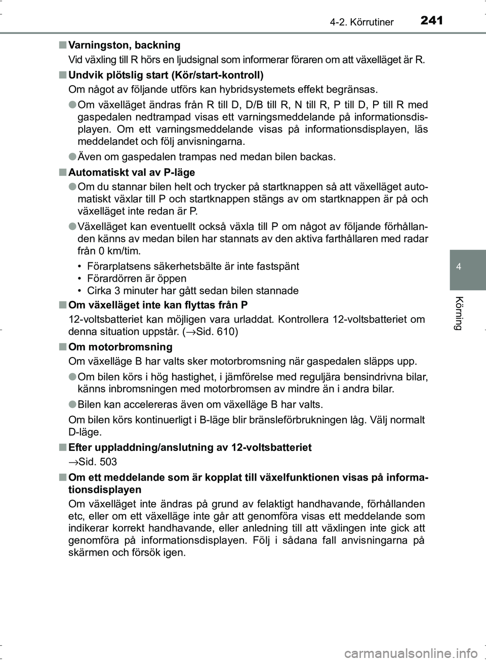 TOYOTA PRIUS 2017  Bruksanvisningar (in Swedish) 2414-2. Körrutiner
4
Körning
OM47B56SE■
Varningston, backning
Vid växling till R hörs en ljudsignal som informerar föraren om att växelläget är R.
■ Undvik plötslig start (Kör/start-kont