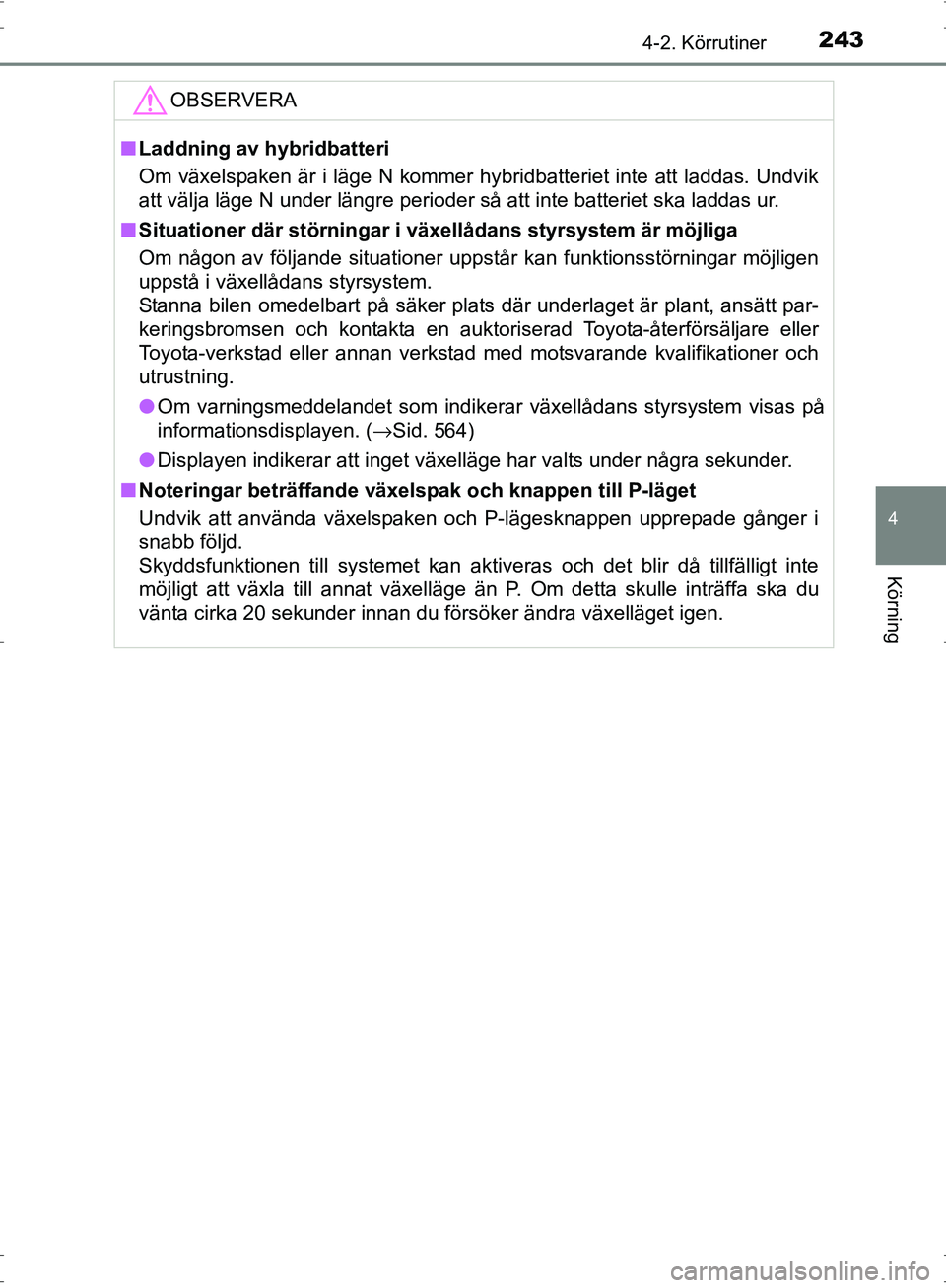 TOYOTA PRIUS 2017  Bruksanvisningar (in Swedish) 2434-2. Körrutiner
4
Körning
OM47B56SE
OBSERVERA
■Laddning av hybridbatteri
Om växelspaken är i läge N kommer hybridbatteriet inte att laddas. Undvik
att välja läge N under längre perioder s