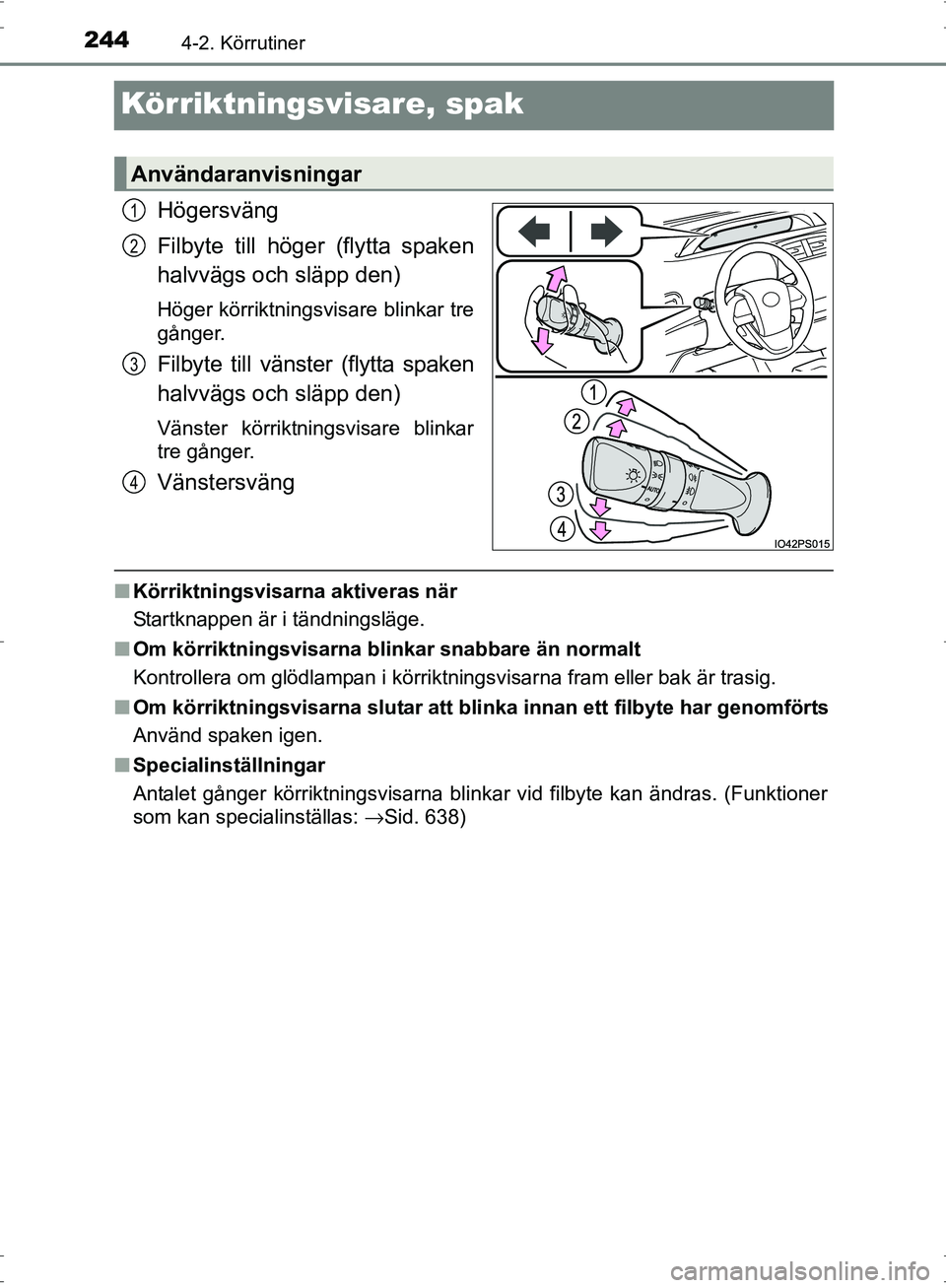 TOYOTA PRIUS 2017  Bruksanvisningar (in Swedish) 2444-2. Körrutiner
OM47B56SE
Körriktningsvisare, spak
Högersväng
Filbyte till höger (flytta spaken
halvvägs och släpp den)
Höger körriktningsvisare blinkar tre
gånger.
Filbyte till vänster 