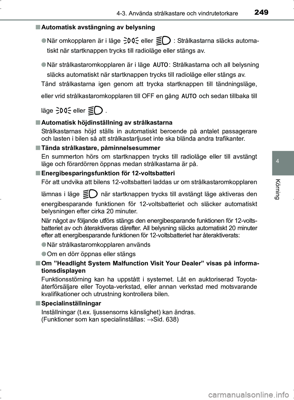 TOYOTA PRIUS 2017  Bruksanvisningar (in Swedish) 2494-3. Använda strålkastare och vindrutetorkare
4
Körning
OM47B56SE■
Automatisk avstängning av belysning
●När omkopplaren är i läge 
 eller  : Strålkastarna släcks automa-
tiskt när sta