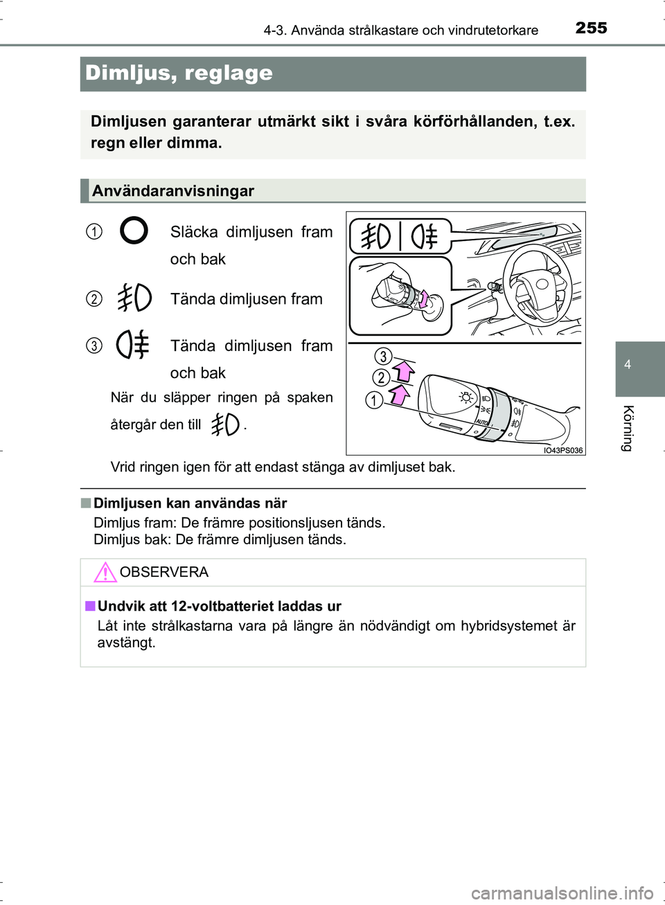 TOYOTA PRIUS 2017  Bruksanvisningar (in Swedish) 255
4
4-3. Använda strålkastare och vindrutetorkare
Körning
OM47B56SE
Dimljus, reglage
Släcka dimljusen fram
och bak
Tända dimljusen fram
Tända dimljusen fram
och bak
När du släpper ringen på