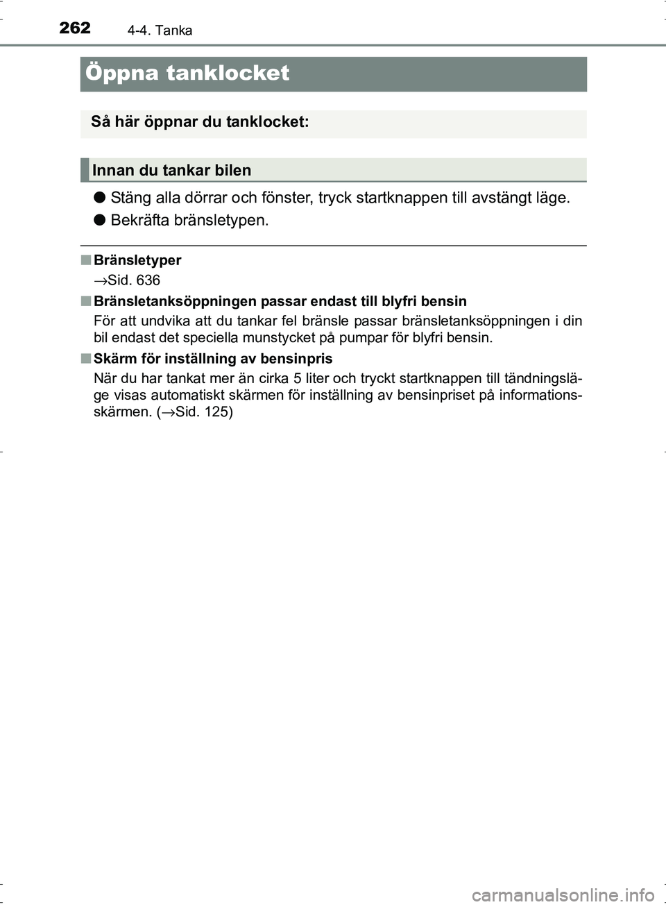 TOYOTA PRIUS 2017  Bruksanvisningar (in Swedish) 2624-4. Tanka
OM47B56SE
Öppna tanklocket
●Stäng alla dörrar och fönster, tr yck startknappen till avstängt läge.
● Bekräfta bränsletypen.
■Bränsletyper
→Sid. 636
■ Bränsletanksöpp