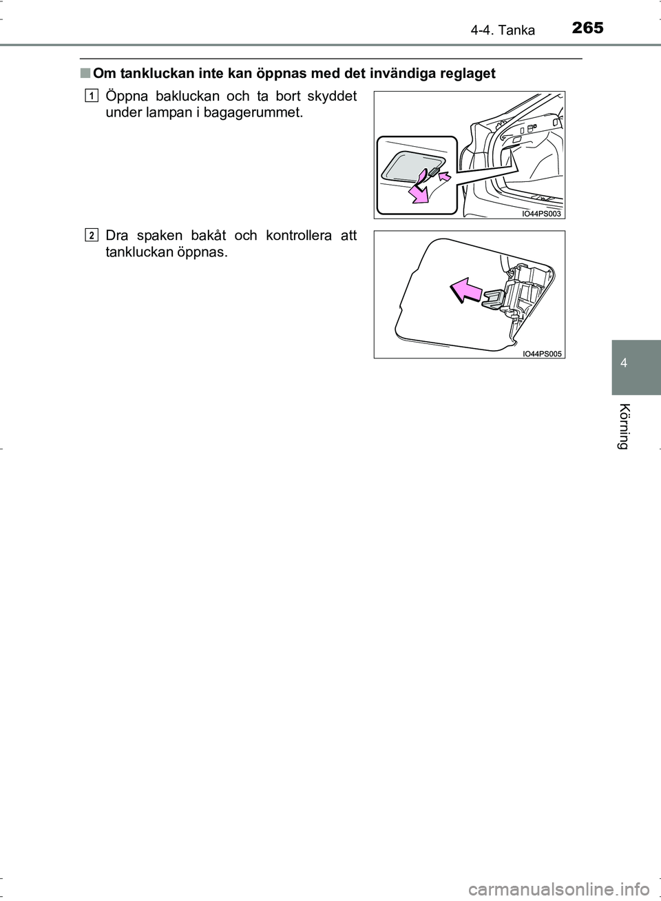 TOYOTA PRIUS 2017  Bruksanvisningar (in Swedish) 2654-4. Tanka
4
Körning
OM47B56SE
■Om tankluckan inte kan öppnas med det invändiga reglaget
Öppna bakluckan och ta bort skyddet
under lampan i bagagerummet.
Dra spaken bakåt och kontrollera att