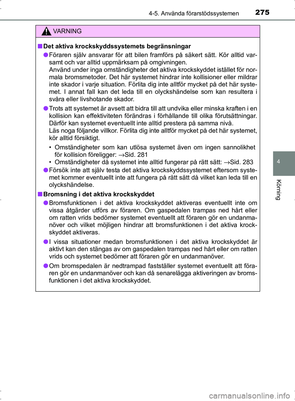 TOYOTA PRIUS 2017  Bruksanvisningar (in Swedish) 2754-5. Använda förarstödssystemen
4
Körning
OM47B56SE
VA R N I N G
■Det aktiva krockskyddssystemets begränsningar
● Föraren själv ansvarar för att bilen framförs på säkert sätt. Kör 