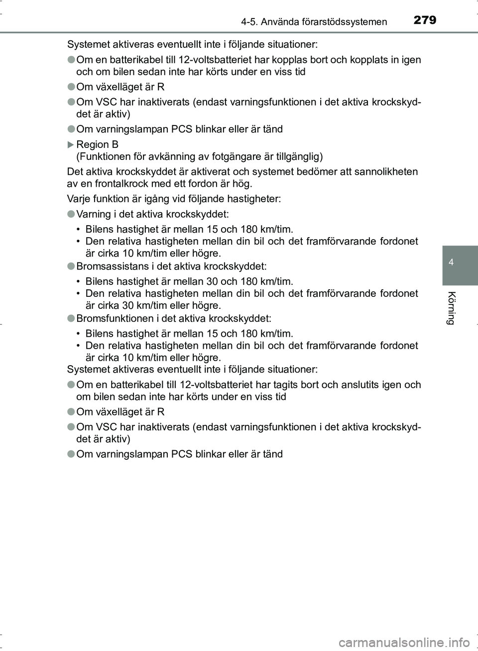 TOYOTA PRIUS 2017  Bruksanvisningar (in Swedish) 2794-5. Använda förarstödssystemen
4
Körning
OM47B56SESystemet aktiveras eventuellt inte i följande situationer:
●
Om en batterikabel till 12-voltsbatteriet har kopplas bort och kopplats in ige