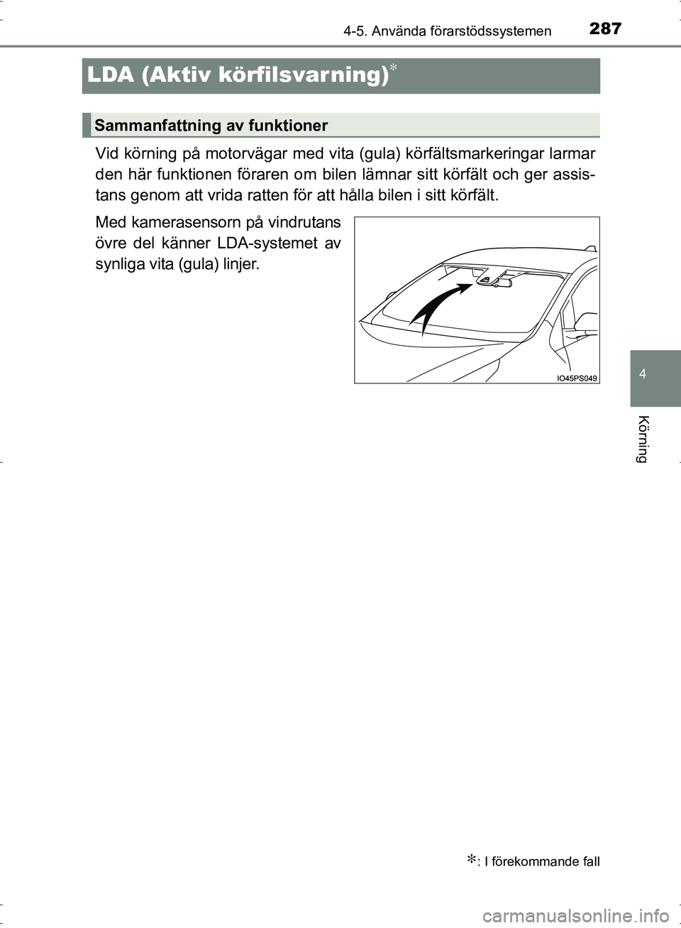 TOYOTA PRIUS 2017  Bruksanvisningar (in Swedish) 287
4
4-5. Använda förarstödssystemen
Körning
OM47B56SE
LDA (Aktiv körfilsvarning)∗
Vid körning på motorvägar med vita (gula) körfältsmarkeringar larmar
den här funktionen föraren om bil