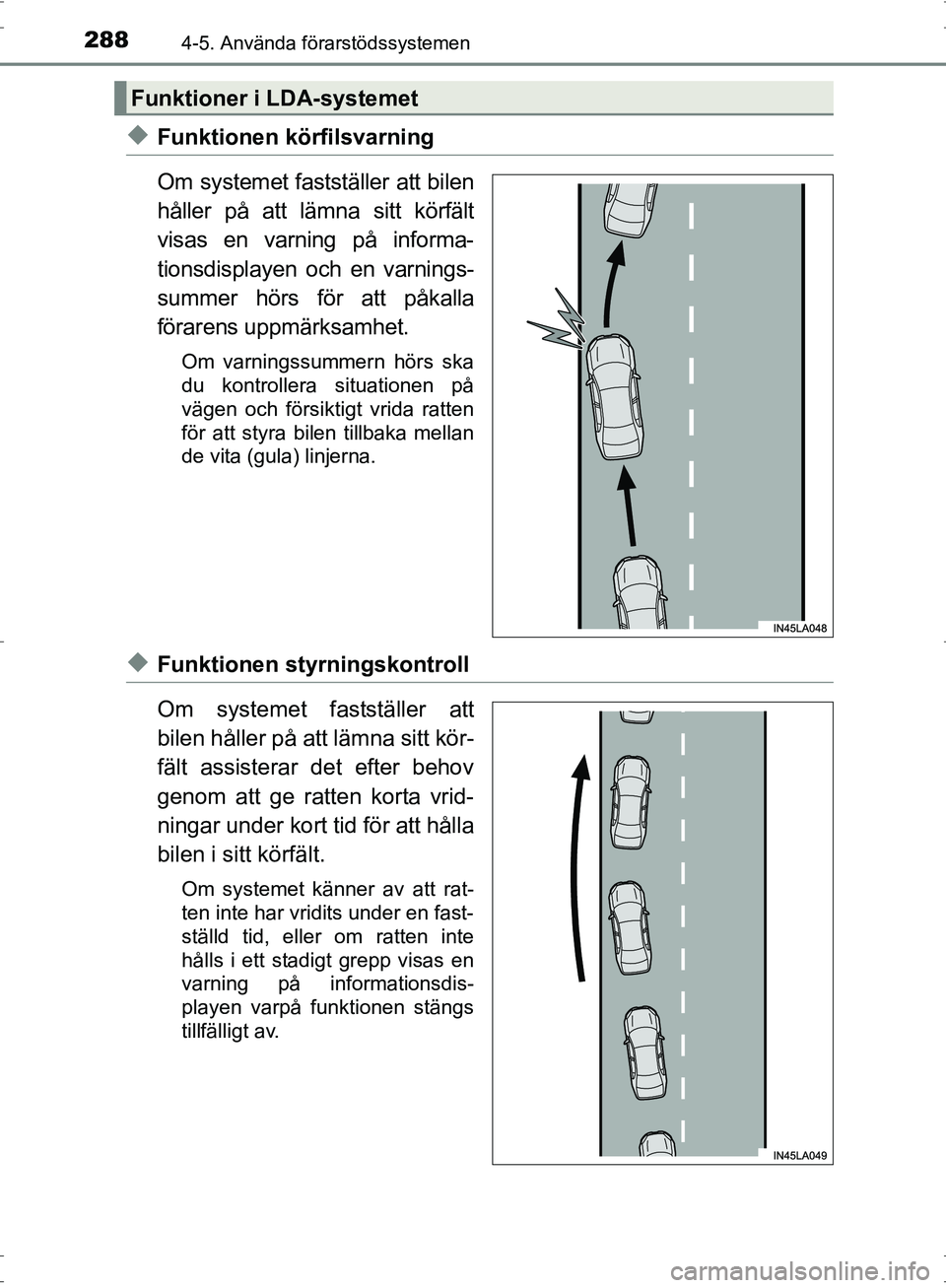 TOYOTA PRIUS 2017  Bruksanvisningar (in Swedish) 2884-5. Använda förarstödssystemen
OM47B56SE
◆Funktionen körfilsvarning
Om systemet fastställer att bilen
håller på att lämna sitt körfält
visas en varning på informa-
tionsdisplayen och 