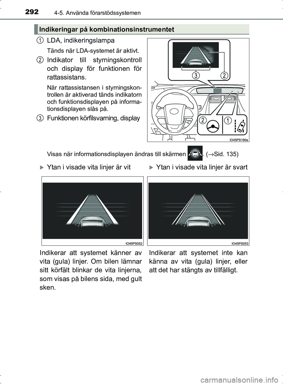 TOYOTA PRIUS 2017  Bruksanvisningar (in Swedish) 2924-5. Använda förarstödssystemen
OM47B56SE
LDA, indikeringslampa
Tänds när LDA-systemet är aktivt.
Indikator till styrningskontroll
och display för funktionen för
rattassistans.
När rattass