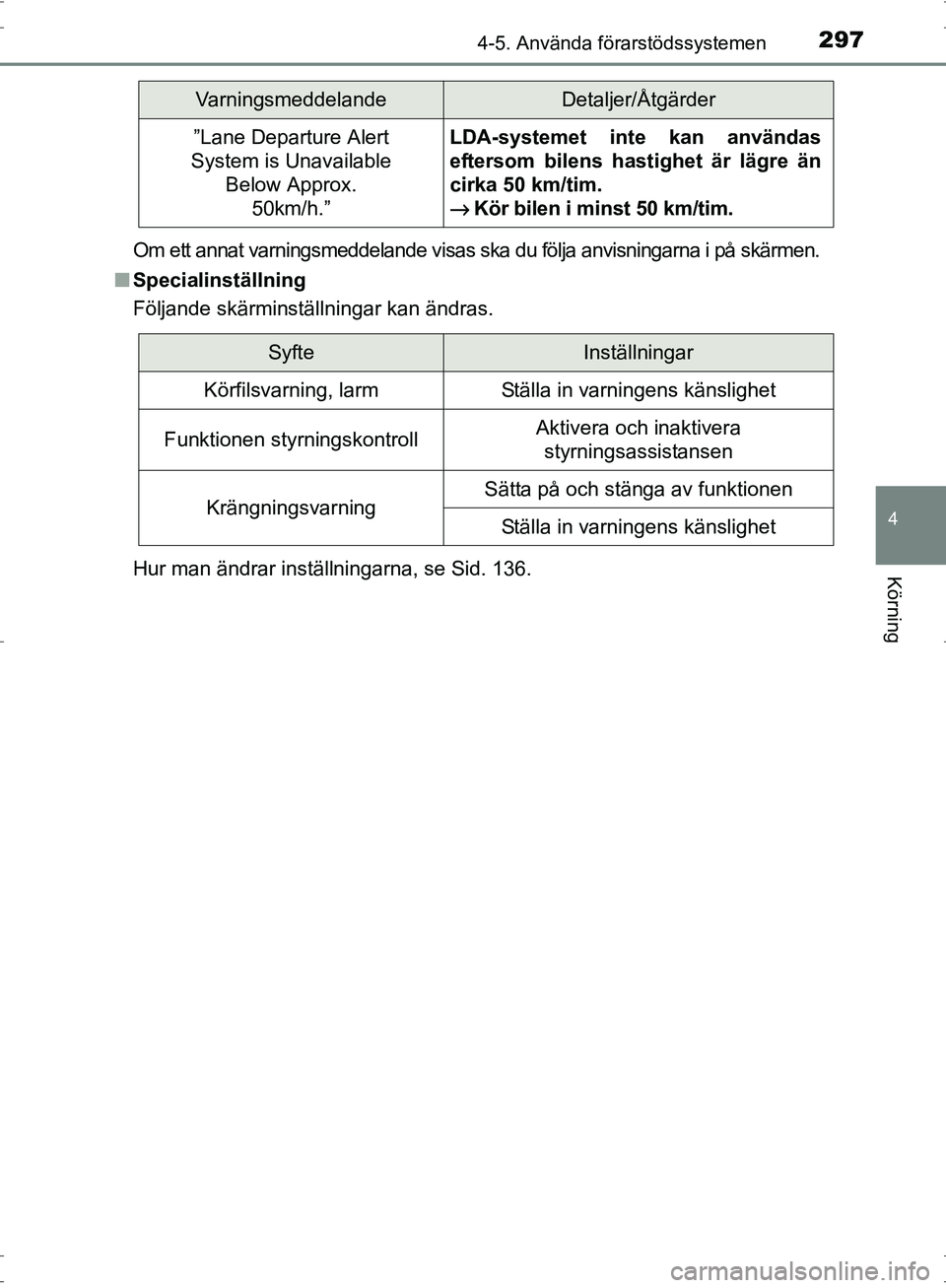 TOYOTA PRIUS 2017  Bruksanvisningar (in Swedish) 2974-5. Använda förarstödssystemen
4
Körning
OM47B56SEOm ett annat varningsmeddelande visas ska du följa anvisningarna i på skärmen.
■ Specialinställning
Följande skärminställningar kan 