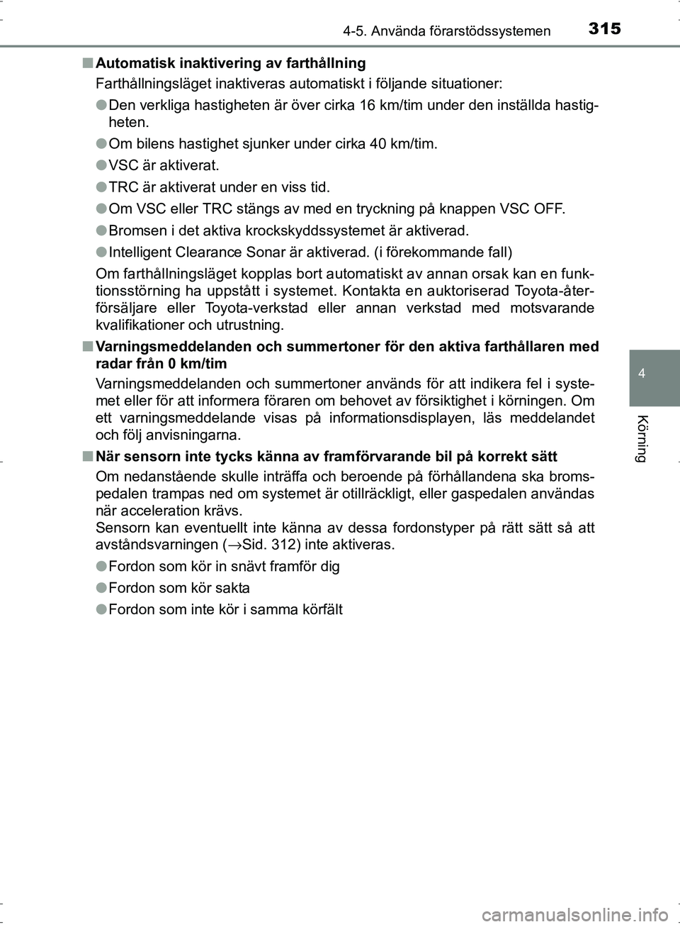 TOYOTA PRIUS 2017  Bruksanvisningar (in Swedish) 3154-5. Använda förarstödssystemen
4
Körning
OM47B56SE■
Automatisk inaktivering av farthållning
Farthållningsläget inaktiveras automatiskt i följande situationer:
●Den verkliga hastigheten