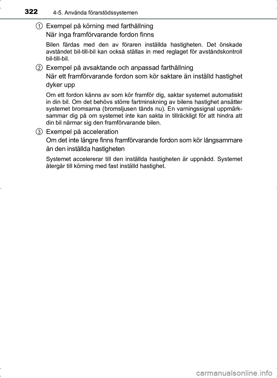 TOYOTA PRIUS 2017 Bruksanvisningar (in Swedish) 3224-5. Använda förarstödssystemen
OM47B56SE
Exempel på körning med farthållning
När inga framförvarande fordon finns
Bilen färdas med den av föraren inställda hastigheten. Det önskade
avs TOYOTA PRIUS 2017 Bruksanvisningar (in Swedish) 3224-5. Använda förarstödssystemen
OM47B56SE
Exempel på körning med farthållning
När inga framförvarande fordon finns
Bilen färdas med den av föraren inställda hastigheten. Det önskade
avs