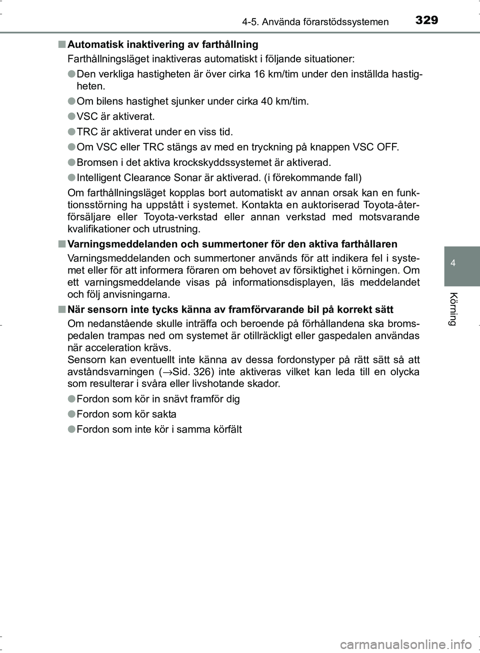 TOYOTA PRIUS 2017  Bruksanvisningar (in Swedish) 3294-5. Använda förarstödssystemen
4
Körning
OM47B56SE■
Automatisk inaktivering av farthållning
Farthållningsläget inaktiveras automatiskt i följande situationer:
●Den verkliga hastigheten