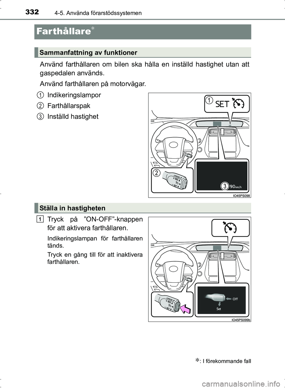 TOYOTA PRIUS 2017 Bruksanvisningar (in Swedish) 3324-5. Använda förarstödssystemen
OM47B56SE
Farthållare∗
Använd farthållaren om bilen ska hålla en inställd hastighet utan att
gaspedalen används.
Använd farthållaren på motorvägar.
In TOYOTA PRIUS 2017 Bruksanvisningar (in Swedish) 3324-5. Använda förarstödssystemen
OM47B56SE
Farthållare∗
Använd farthållaren om bilen ska hålla en inställd hastighet utan att
gaspedalen används.
Använd farthållaren på motorvägar.
In