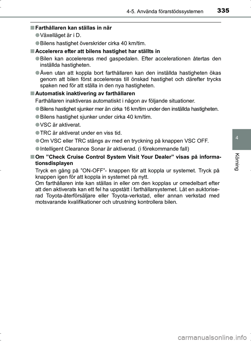 TOYOTA PRIUS 2017 Bruksanvisningar (in Swedish) 3354-5. Använda förarstödssystemen
4
Körning
OM47B56SE
■Farthållaren kan ställas in när
●Växelläget är i D.
● Bilens hastighet överskrider cirka 40 km/tim.
■ Accelerera efter att bi TOYOTA PRIUS 2017 Bruksanvisningar (in Swedish) 3354-5. Använda förarstödssystemen
4
Körning
OM47B56SE
■Farthållaren kan ställas in när
●Växelläget är i D.
● Bilens hastighet överskrider cirka 40 km/tim.
■ Accelerera efter att bi