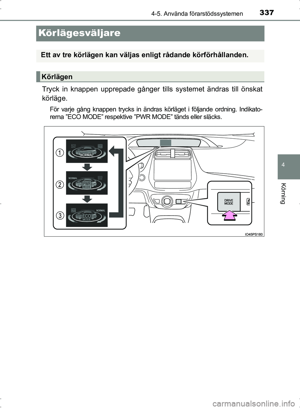 TOYOTA PRIUS 2017 Bruksanvisningar (in Swedish) 337
4
4-5. Använda förarstödssystemen
Körning
OM47B56SE
Körlägesväljare
Tryck in knappen upprepade gånger tills systemet ändras till önskat
körläge.
För varje gång knappen trycks in änd TOYOTA PRIUS 2017 Bruksanvisningar (in Swedish) 337
4
4-5. Använda förarstödssystemen
Körning
OM47B56SE
Körlägesväljare
Tryck in knappen upprepade gånger tills systemet ändras till önskat
körläge.
För varje gång knappen trycks in änd